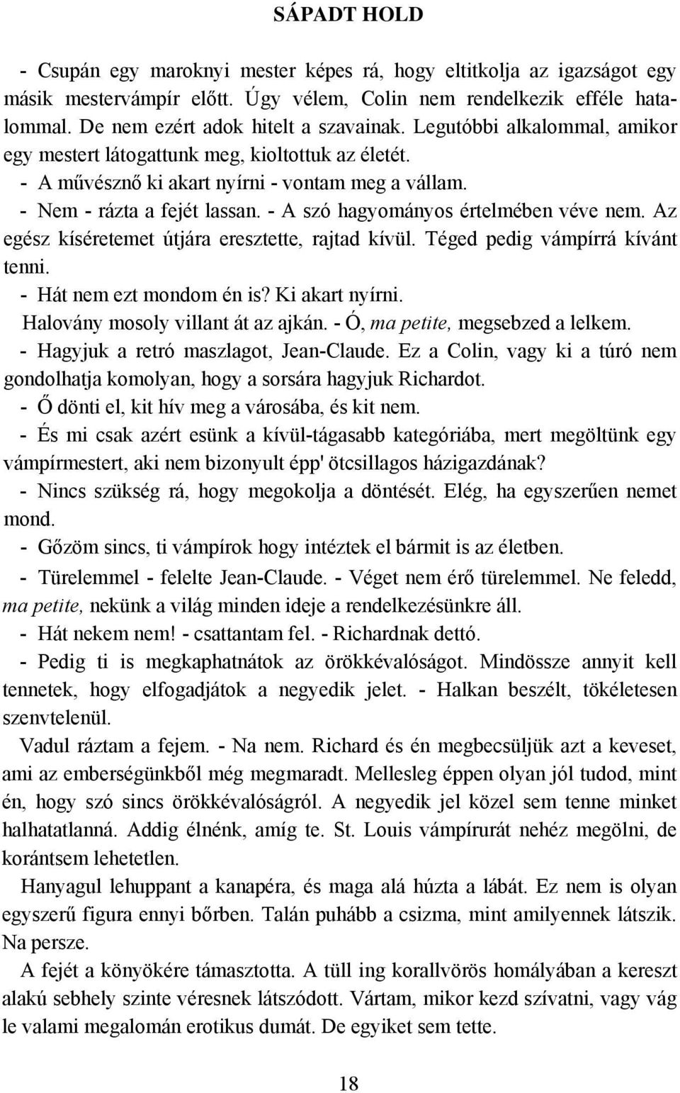 - A szó hagyományos értelmében véve nem. Az egész kíséretemet útjára eresztette, rajtad kívül. Téged pedig vámpírrá kívánt tenni. - Hát nem ezt mondom én is? Ki akart nyírni.