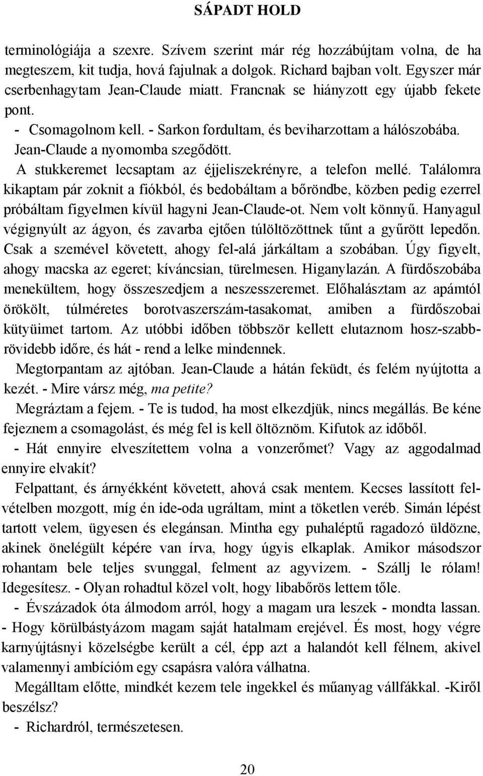 A stukkeremet lecsaptam az éjjeliszekrényre, a telefon mellé. Találomra kikaptam pár zoknit a fiókból, és bedobáltam a bőröndbe, közben pedig ezerrel próbáltam figyelmen kívül hagyni Jean-Claude-ot.