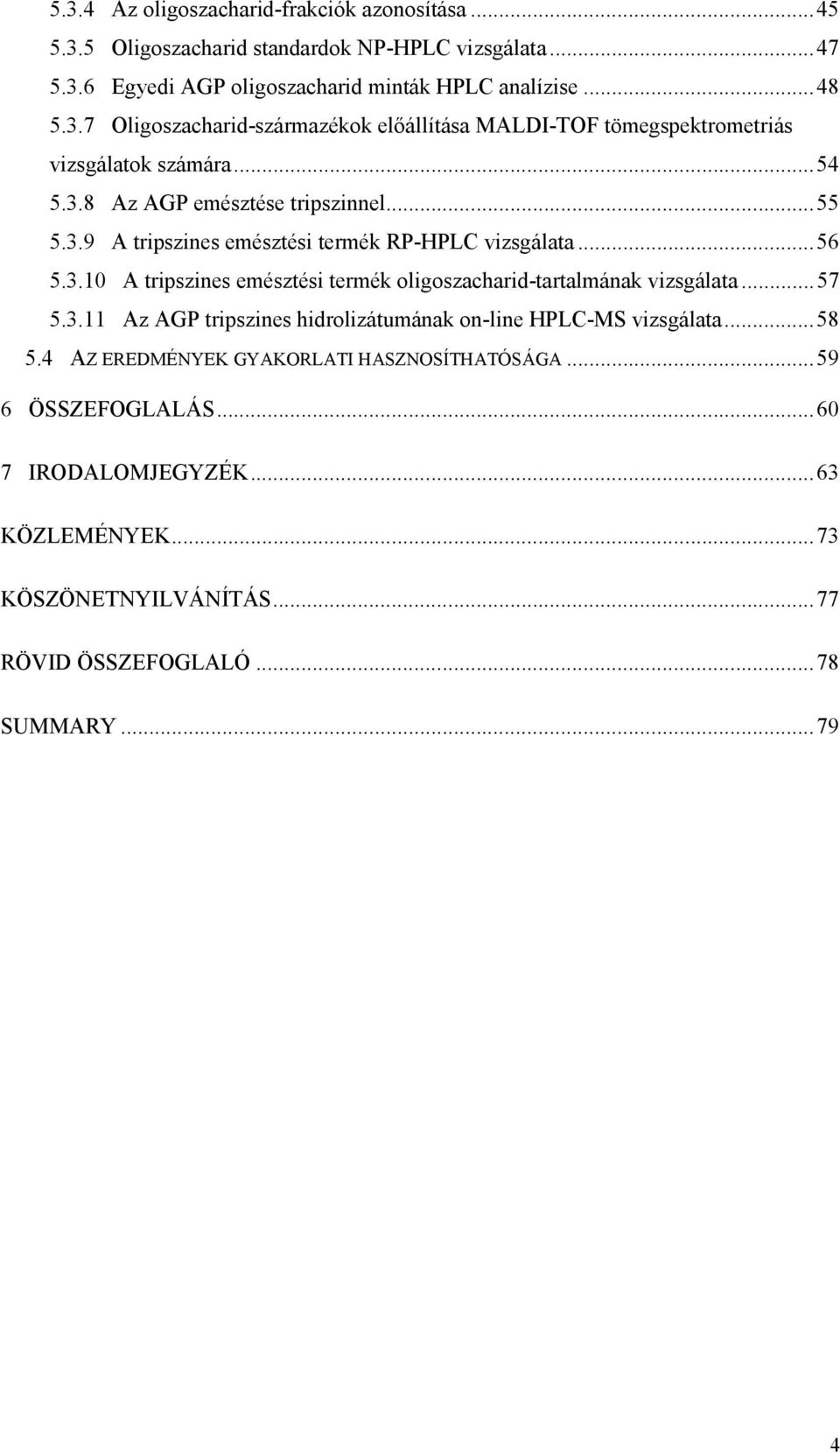 ..57 5.3.11 Az AGP tripszines hidrolizátumának on-line HPLC-MS vizsgálata...58 5.4 AZ EREDMÉNYEK GYAKORLATI HASZNOSÍTHATÓSÁGA...59 6 ÖSSZEFOGLALÁS...60 7 IRODALOMJEGYZÉK.