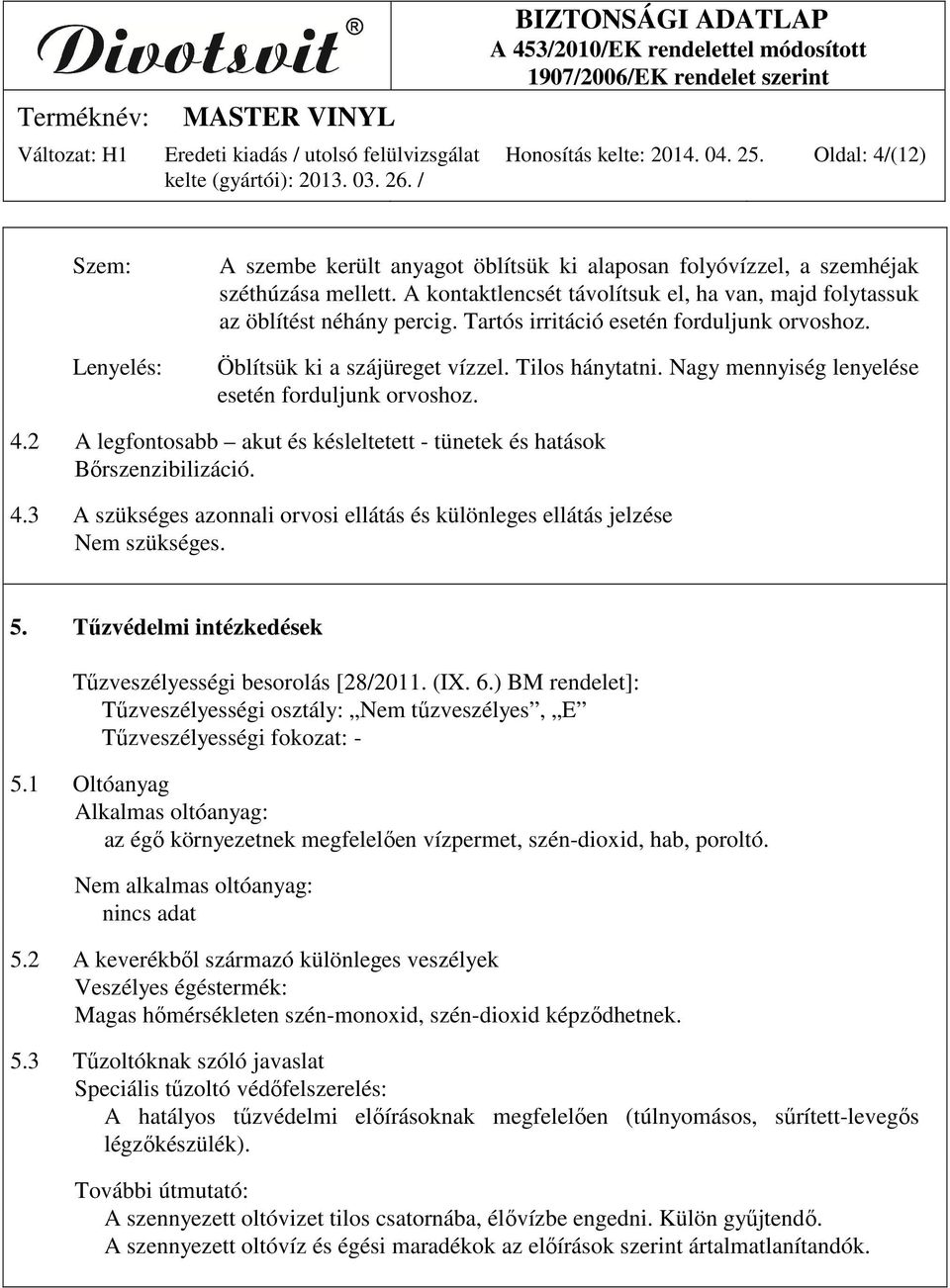 Nagy mennyiség lenyelése esetén forduljunk orvoshoz. 4.2 A legfontosabb akut és késleltetett - tünetek és hatások Bőrszenzibilizáció. 4.3 A szükséges azonnali orvosi ellátás és különleges ellátás jelzése Nem szükséges.