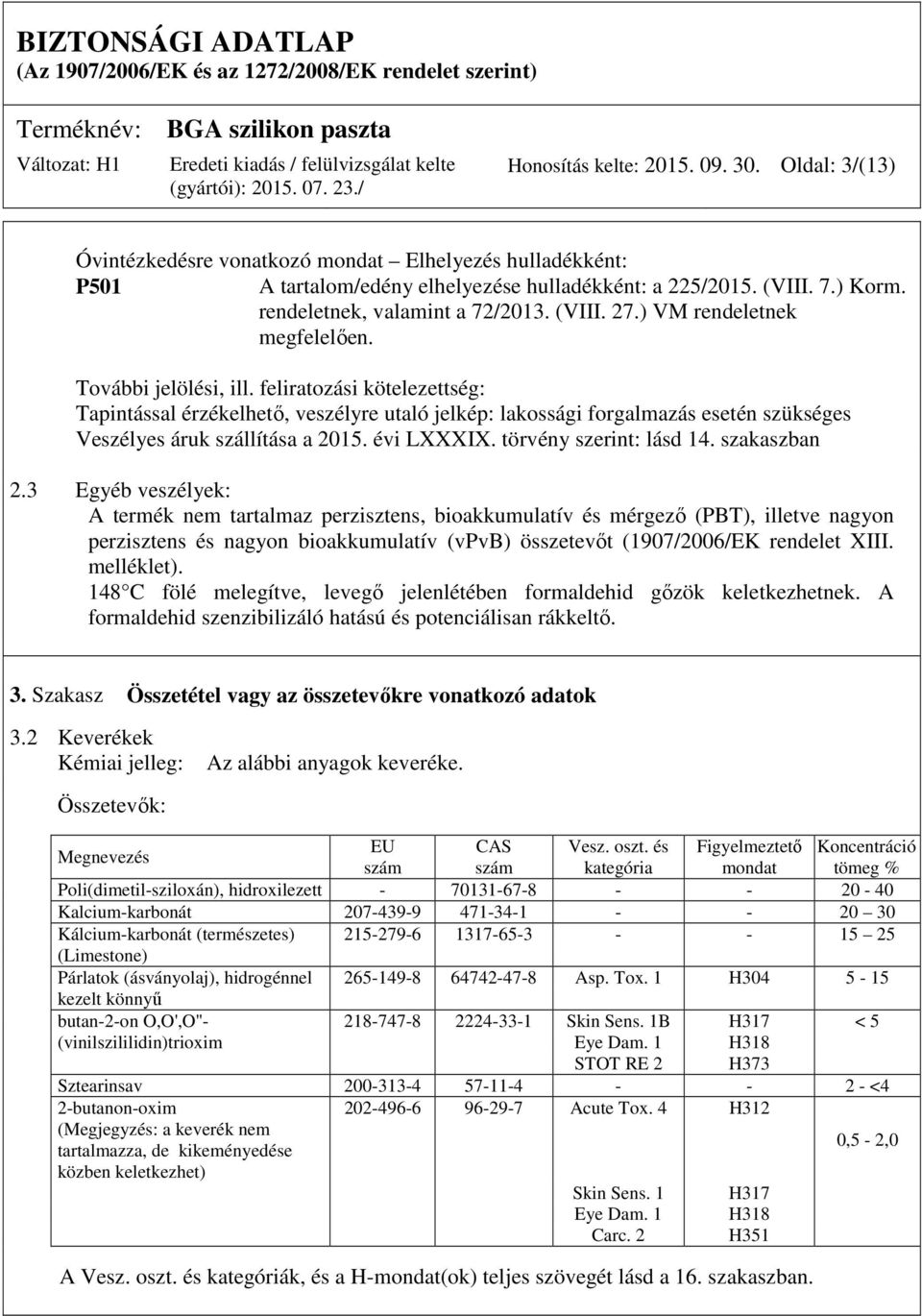 feliratozási kötelezettség: Tapintással érzékelhető, veszélyre utaló jelkép: lakossági forgalmazás esetén szükséges Veszélyes áruk szállítása a 2015. évi LXXXIX. törvény szerint: lásd 14.