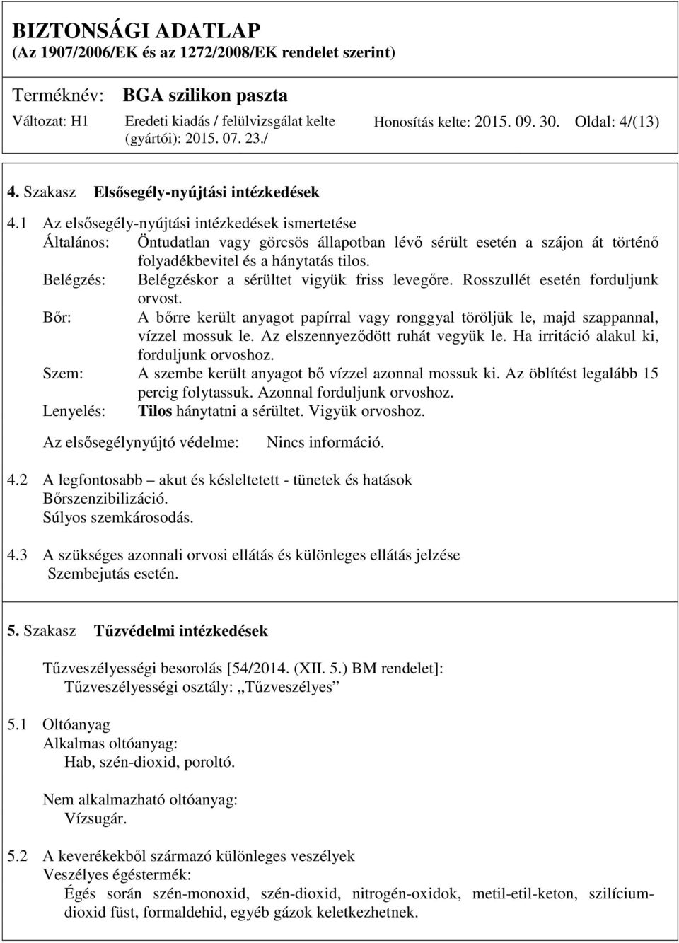Belégzés: Belégzéskor a sérültet vigyük friss levegőre. Rosszullét esetén forduljunk orvost. Bőr: A bőrre került anyagot papírral vagy ronggyal töröljük le, majd szappannal, vízzel mossuk le.