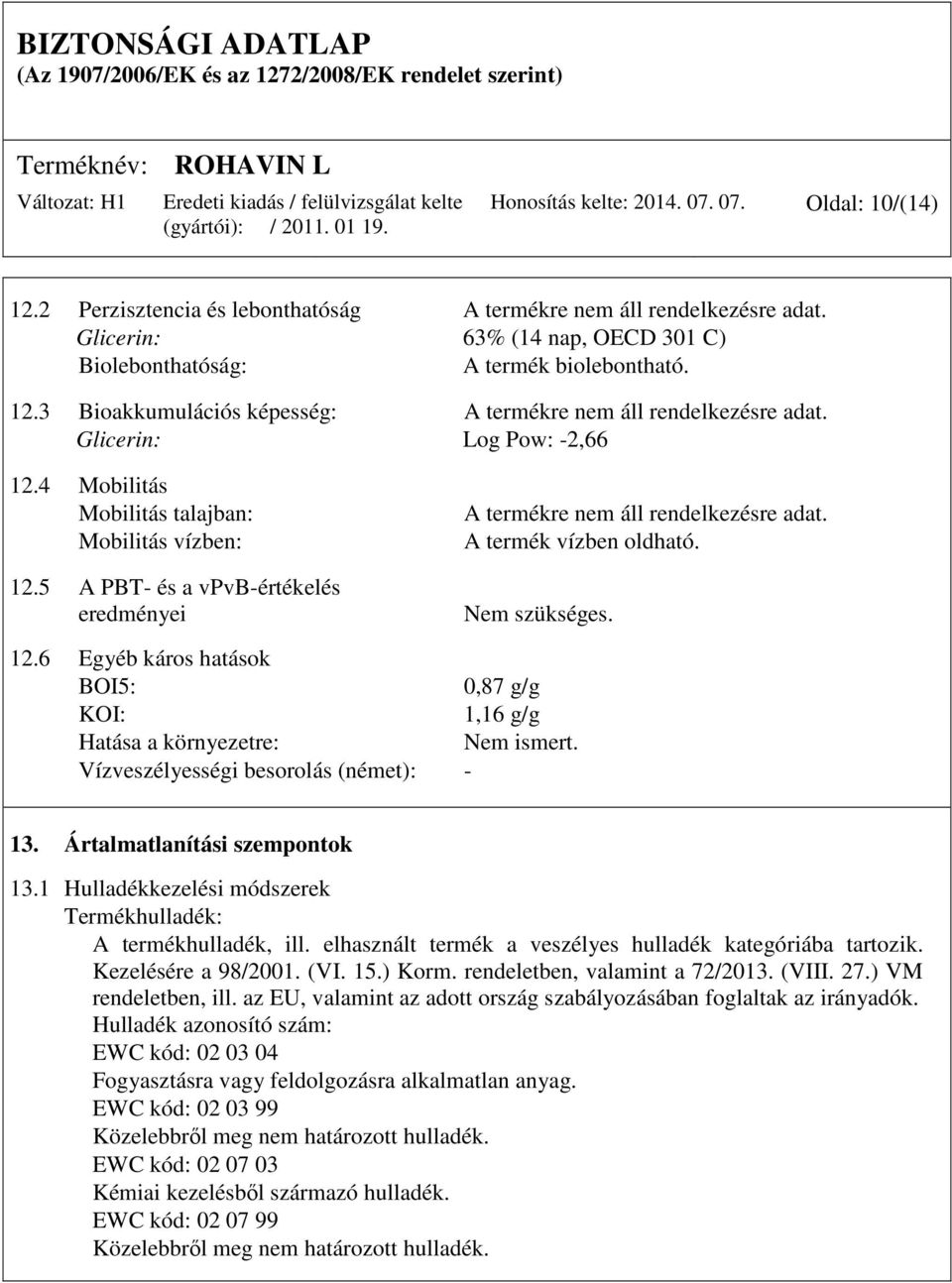 5 A PBT- és a vpvb-értékelés eredményei A termékre nem áll rendelkezésre adat. A termék vízben oldható. Nem szükséges. 12.
