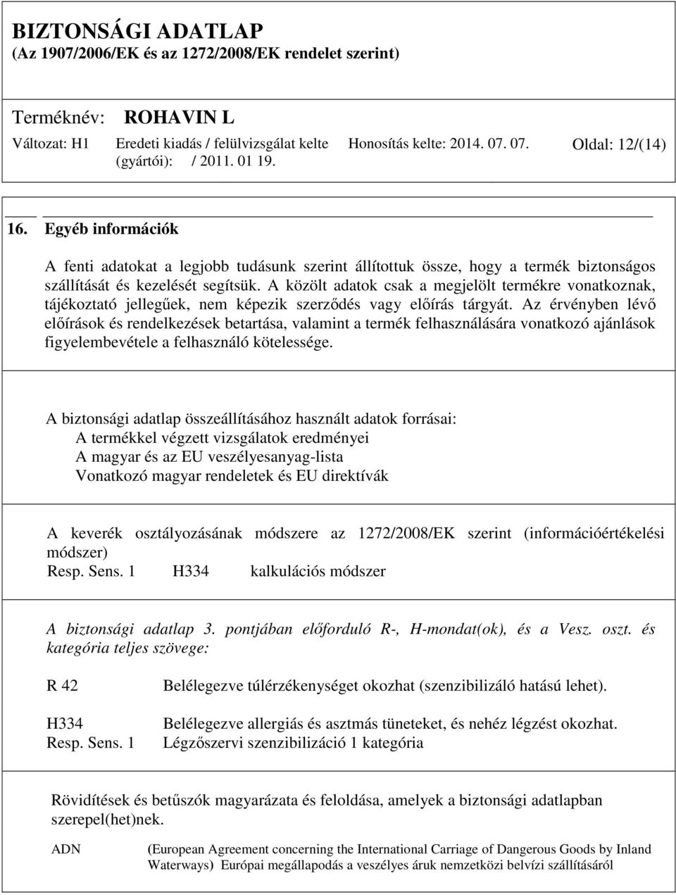 Az érvényben lévő előírások és rendelkezések betartása, valamint a termék felhasználására vonatkozó ajánlások figyelembevétele a felhasználó kötelessége.