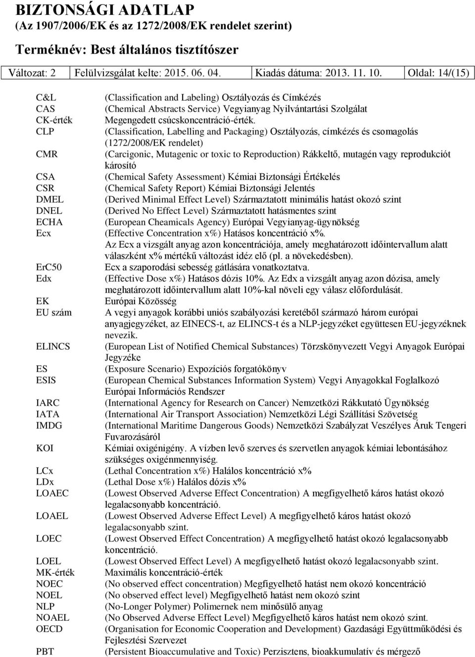 CLP (Classification, Labelling and Packaging) Osztályozás, címkézés és csomagolás (1272/2008/EK rendelet) CMR (Carcigonic, Mutagenic or toxic to Reproduction) Rákkeltő, mutagén vagy reprodukciót