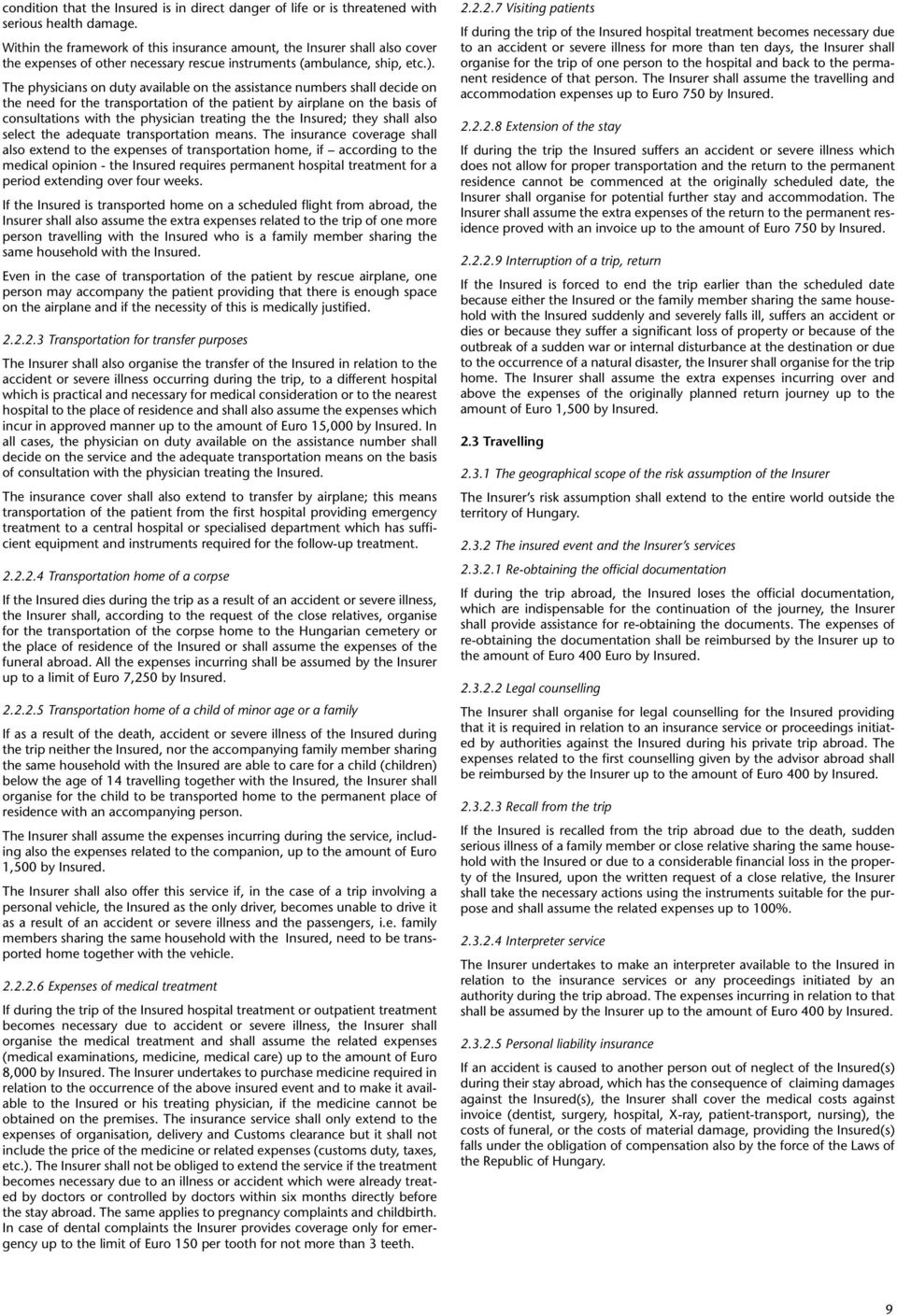 The physicians on duty available on the assistance numbers shall decide on the need for the transportation of the patient by airplane on the basis of consultations with the physician treating the the