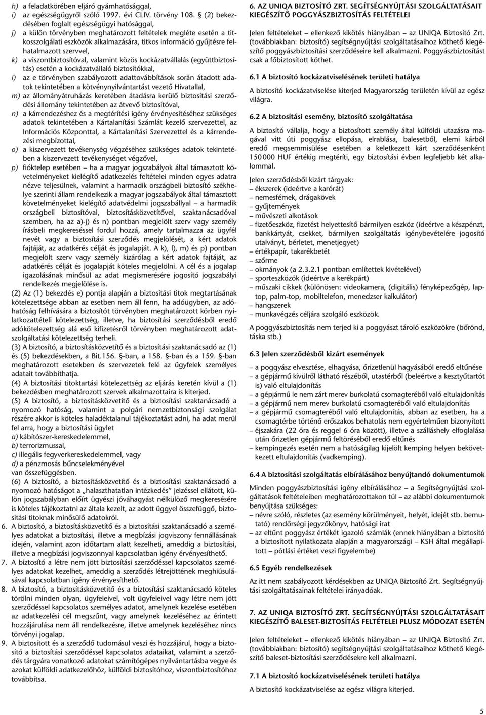 tal mazott szervvel, k) a viszontbiztosítóval, valamint közös kockázatvállalás (együttbiz to sí - tás) esetén a kockázatvállaló biztosítókkal, l) az e törvényben szabályozott adattovábbítások során