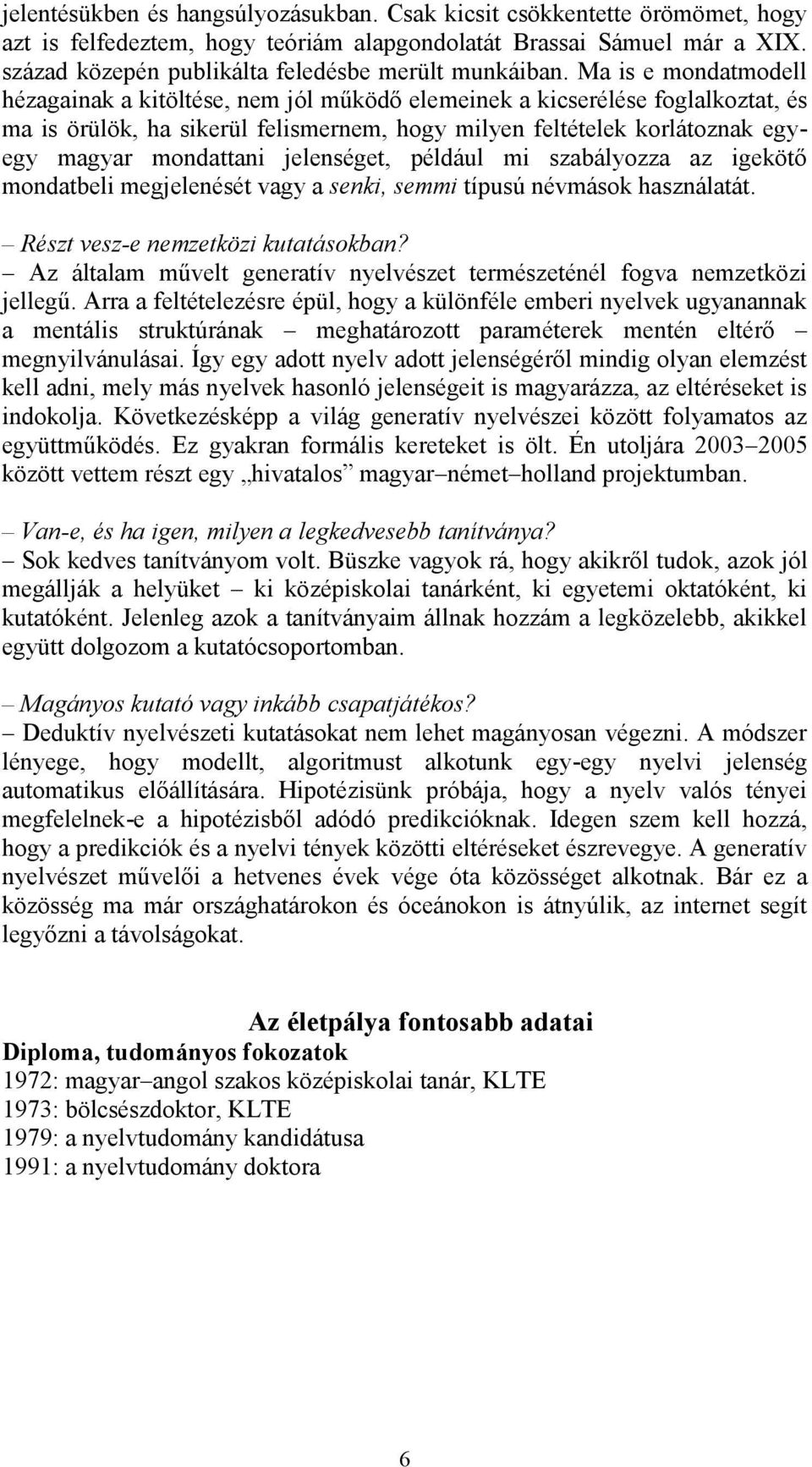 Ma is e mondatmodell hézagainak a kitöltése, nem jól működő elemeinek a kicserélése foglalkoztat, és ma is örülök, ha sikerül felismernem, hogy milyen feltételek korlátoznak egyegy magyar mondattani