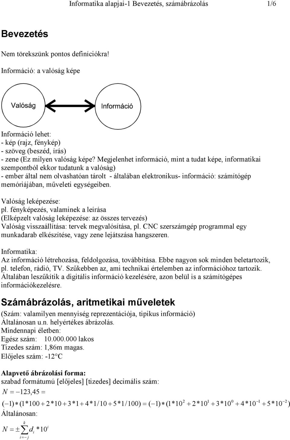 Megjelenhet nformácó, mnt a tudat képe, nformatka szempontból ekkor tudatunk a valóság) - ember által nem olvashatóan tárolt - általában elektronkus- nformácó: számítógép memórájában, művelet