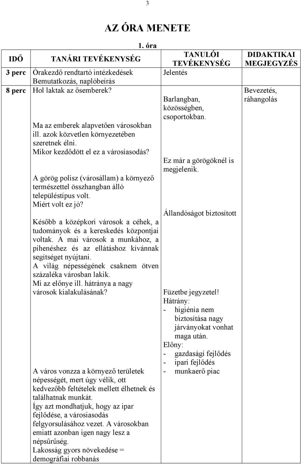 Később a középkori városok a céhek, a tudományok és a kereskedés központjai voltak. A mai városok a munkához, a pihenéshez és az ellátáshoz kívánnak segítséget nyújtani.