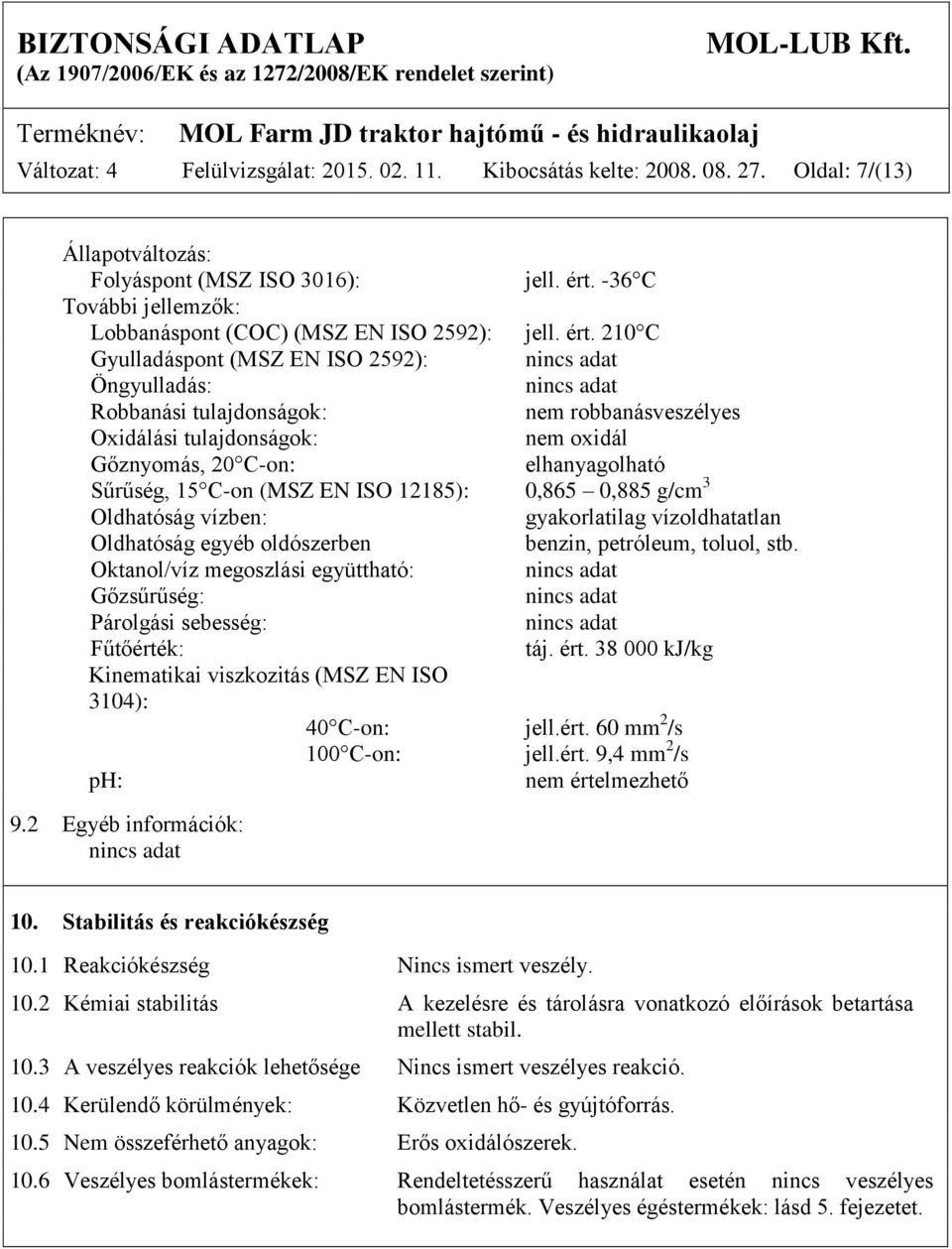 210 C Gyulladáspont (MSZ EN ISO 2592): nincs adat Öngyulladás: nincs adat Robbanási tulajdonságok: nem robbanásveszélyes Oxidálási tulajdonságok: nem oxidál Gőznyomás, 20 C-on: elhanyagolható