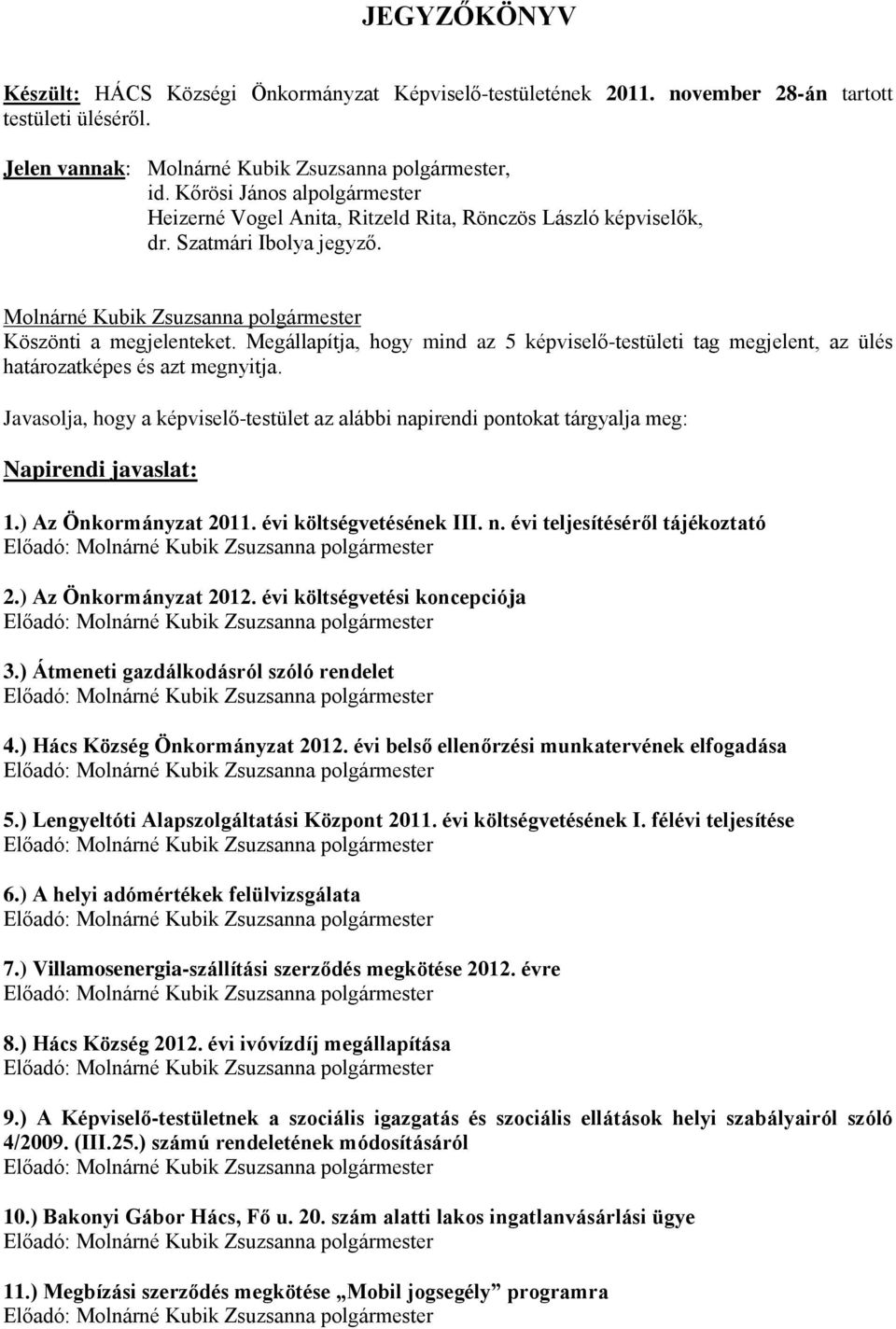 Megállapítja, hogy mind az 5 képviselő-testületi tag megjelent, az ülés határozatképes és azt megnyitja.