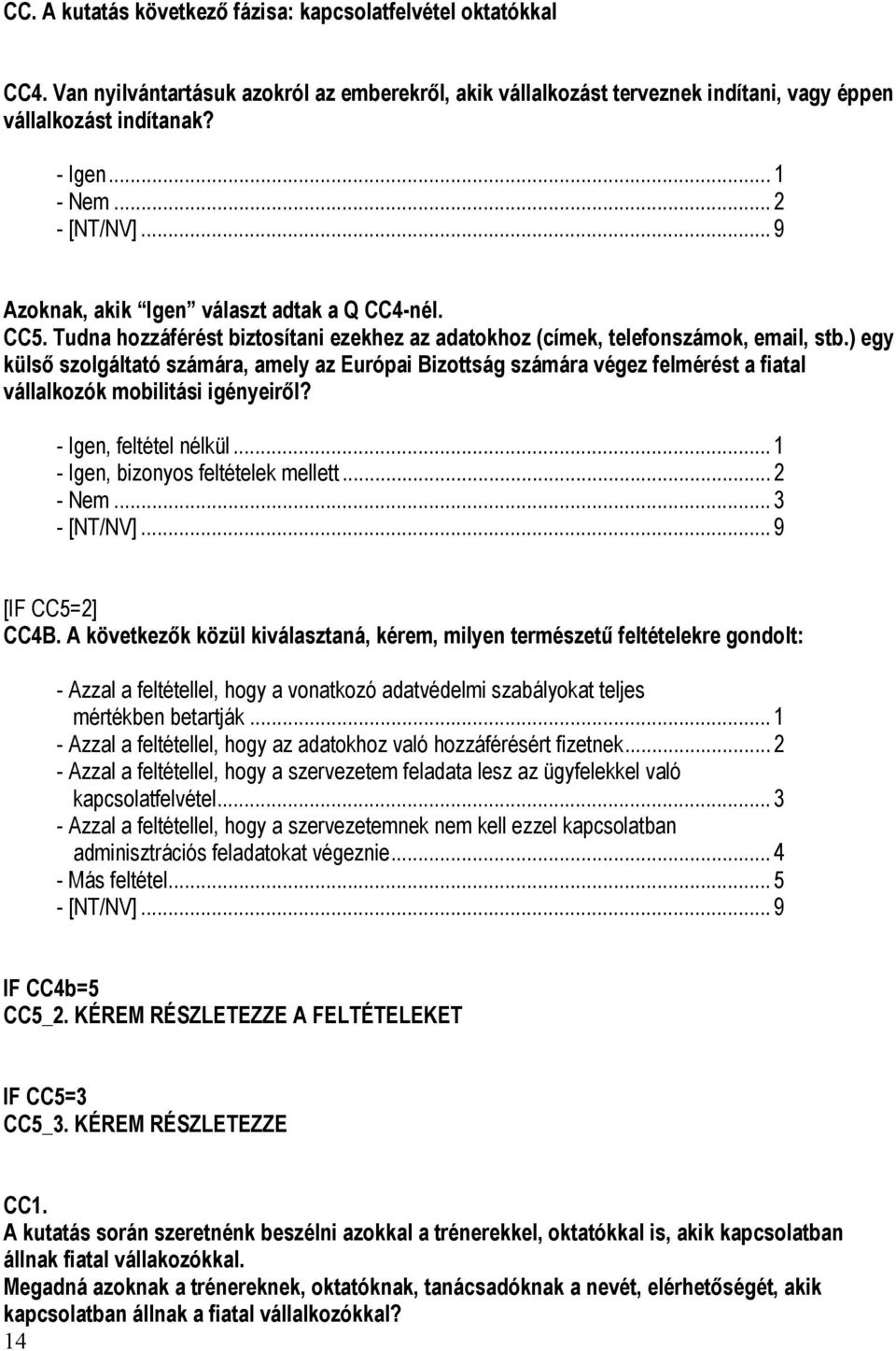 ) egy külső szolgáltató számára, amely az Európai Bizottság számára végez felmérést a fiatal vállalkozók mobilitási igényeiről? - Igen, feltétel nélkül... 1 - Igen, bizonyos feltételek mellett.