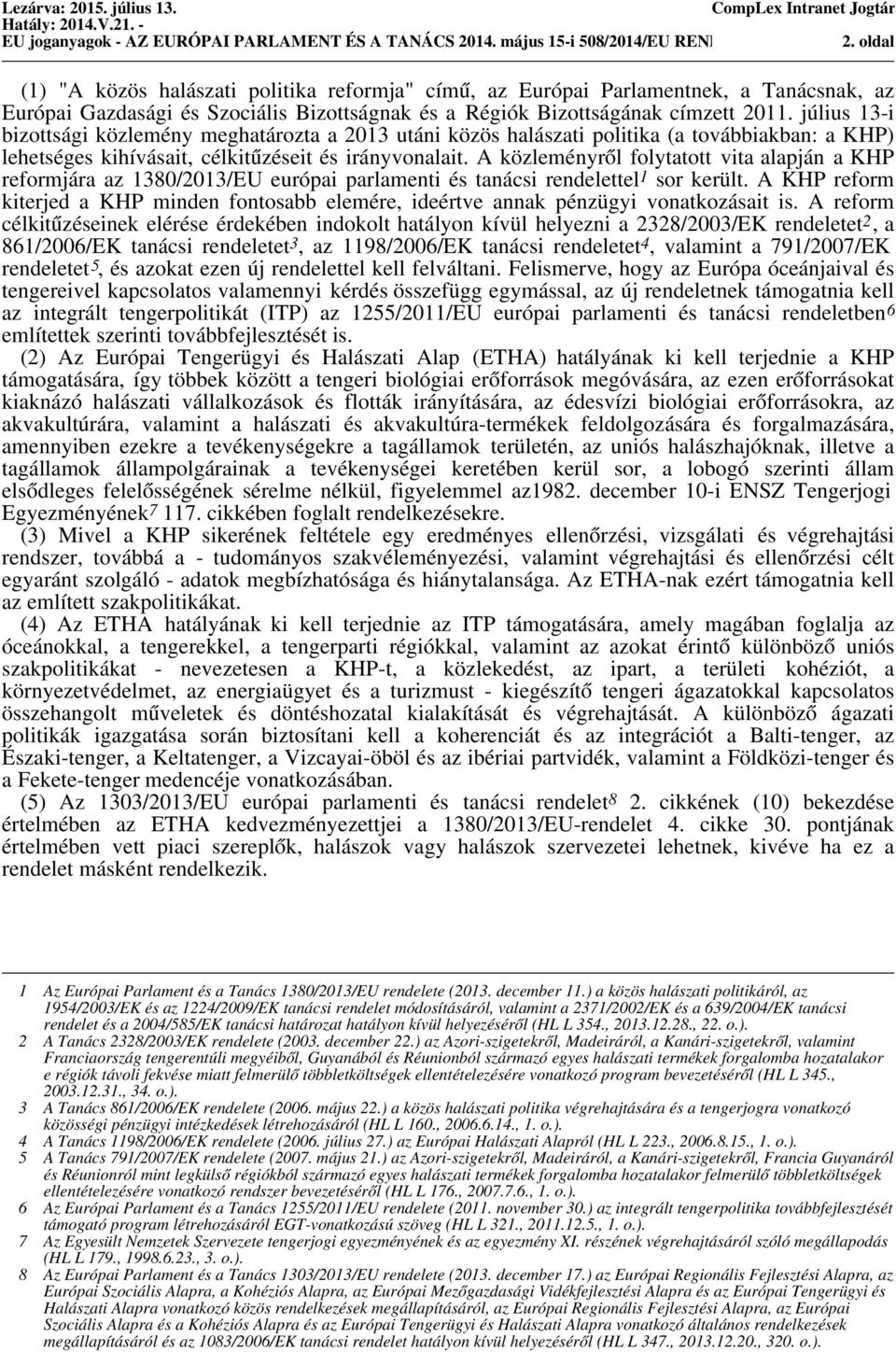 július 13-i bizottsági közlemény meghatározta a 2013 utáni közös halászati politika (a továbbiakban: a KHP) lehetséges kihívásait, célkitűzéseit és irányvonalait.