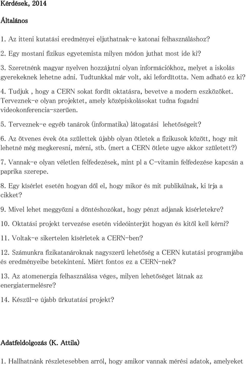 Tudjuk, hogy a CERN sokat fordít oktatásra, bevetve a modern eszközöket. Terveznek-e olyan projektet, amely középiskolásokat tudna fogadni videokonferencia-szerűen. 5.