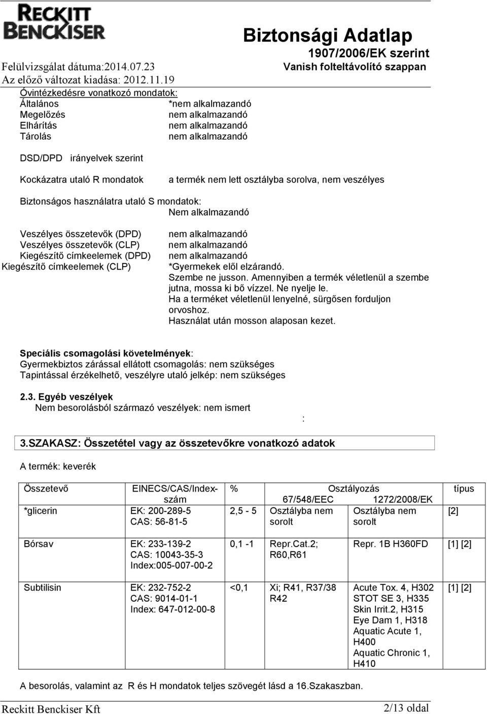 Kiegészítő címkeelemek (CLP) nem alkalmazandó nem alkalmazandó nem alkalmazandó *Gyermekek elől elzárandó. Szembe ne jusson. Amennyiben a termék véletlenül a szembe jutna, mossa ki bő vízzel.
