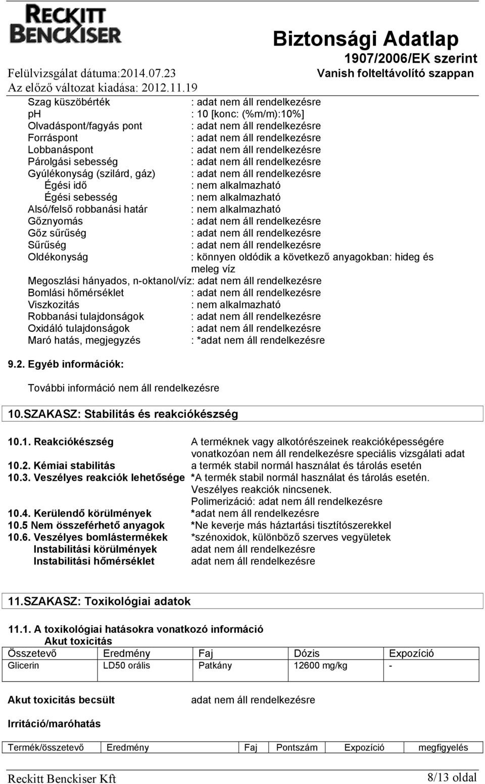 nem alkalmazható Alsó/felső robbanási határ : nem alkalmazható Gőznyomás : Gőz sűrűség : Sűrűség : Oldékonyság : könnyen oldódik a következő anyagokban: hideg és meleg víz Megoszlási hányados,