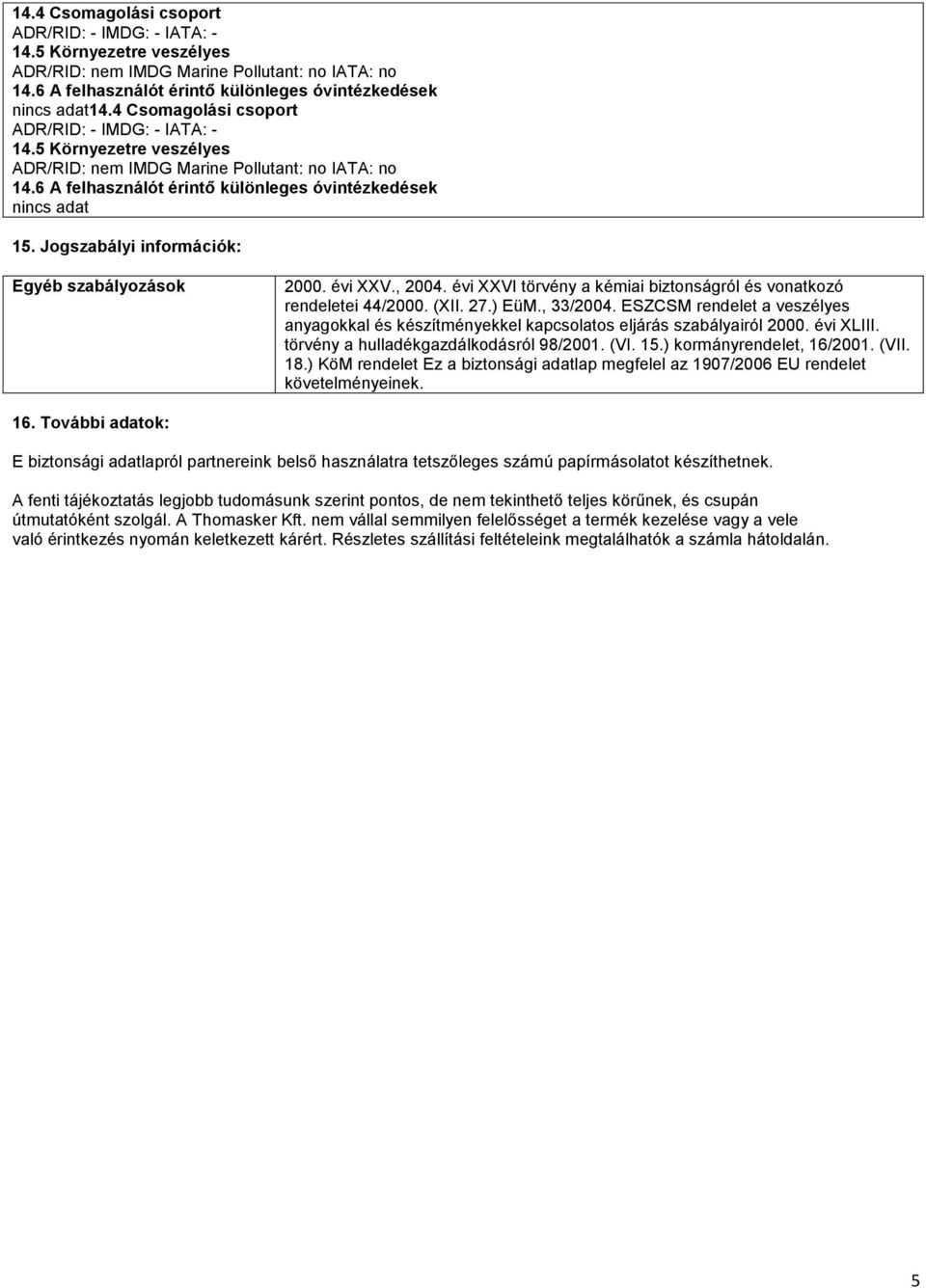 ESZCSM rendelet a veszélyes anyagokkal és készítményekkel kapcsolatos eljárás szabályairól 2000. évi XLIII. törvény a hulladékgazdálkodásról 98/2001. (VI. 15.) kormányrendelet, 16/2001. (VII. 18.