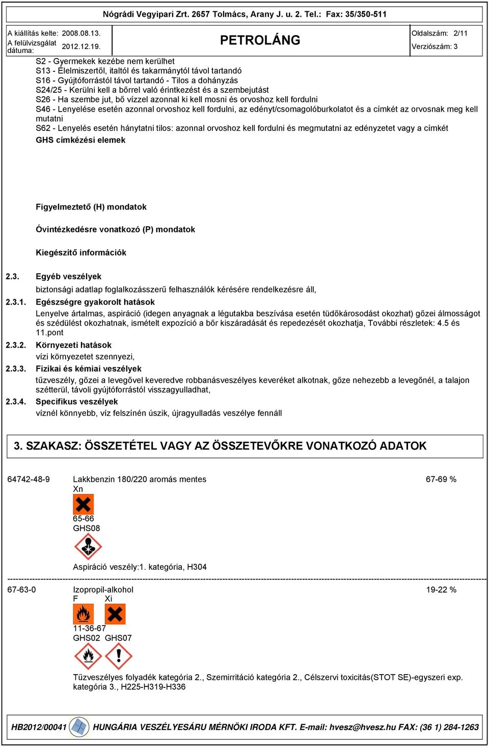 és a címkét az orvosnak meg kell mutatni S62 - Lenyelés esetén hánytatni tilos: azonnal orvoshoz kell fordulni és megmutatni az edényzetet vagy a címkét GHS címkézési elemek Figyelmeztető (H)