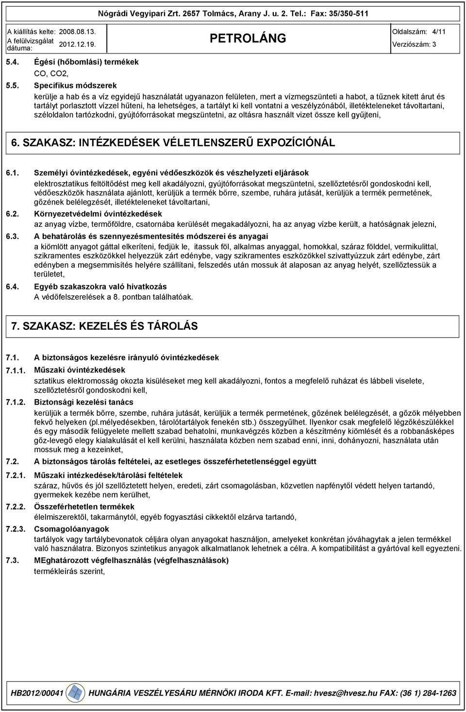 porlasztott vízzel hűteni, ha lehetséges, a tartályt ki kell vontatni a veszélyzónából, illetékteleneket távoltartani, széloldalon tartózkodni, gyújtóforrásokat megszüntetni, az oltásra használt