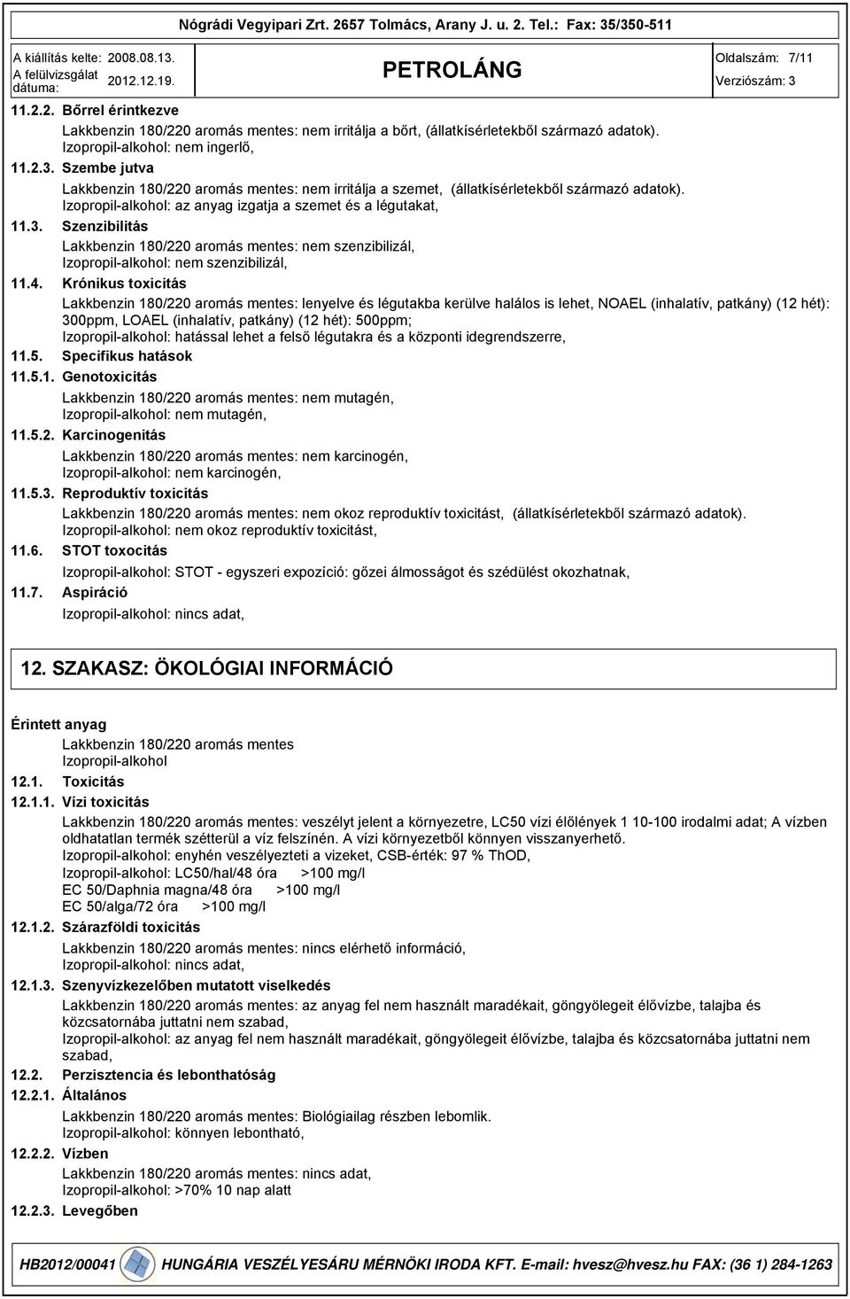 Krónikus toxicitás Lakkbenzin 180/220 aromás mentes: lenyelve és légutakba kerülve halálos is lehet, NOAEL (inhalatív, patkány) (12 hét): 00ppm, LOAEL (inhalatív, patkány) (12 hét): 500ppm;