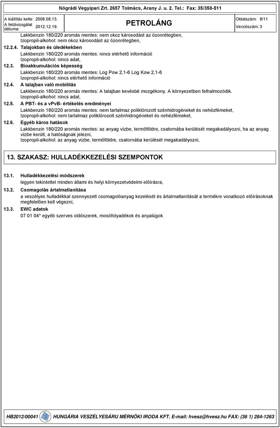 . Bioakkumulációs képesség Lakkbenzin 180/220 aromás mentes: Log Pow 2,1-6 Log Kow 2,1-6 Izopropil-alkohol: nincs elérhető információ 12.4.