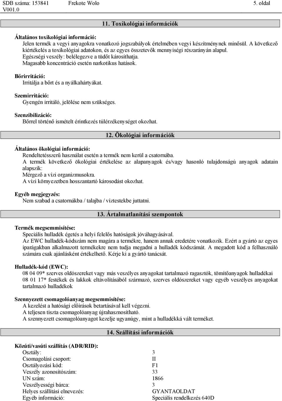 Magasabb koncentráció esetén narkotikus hatások. Bőrirritáció: Irritálja a bőrt és a nyálkahártyákat. Szemirritáció: Gyengén irritáló, jelölése nem szükséges.
