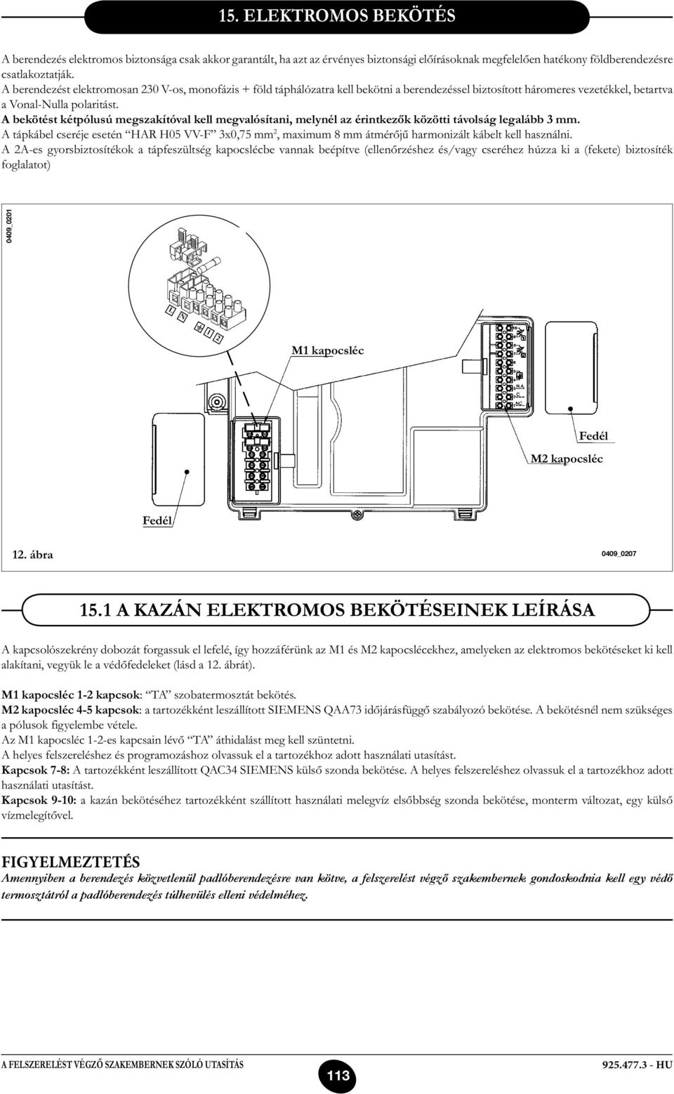 A bekötést kétpólusú megszakítóval kell megvalósítani, melynél az érintkezők közötti távolság legalább 3 mm.