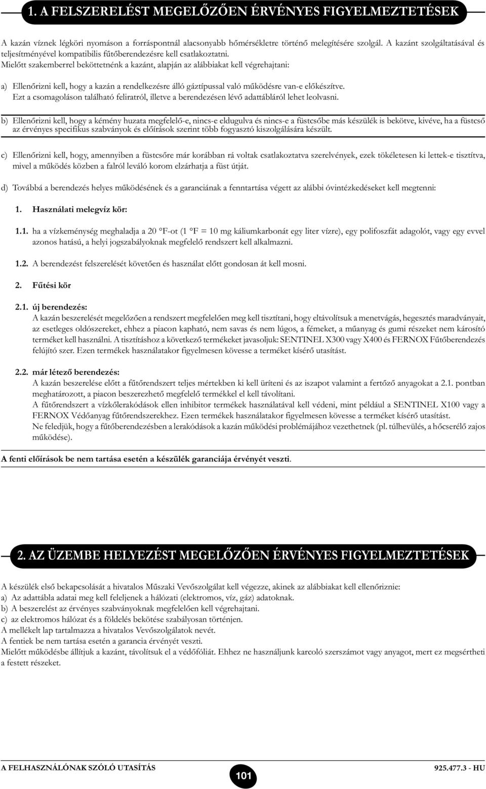 Mielőtt szakemberrel beköttetnénk a kazánt, alapján az alábbiakat kell végrehajtani: a) Ellenőrizni kell, hogy a kazán a rendelkezésre álló gáztípussal való működésre van-e előkészítve.