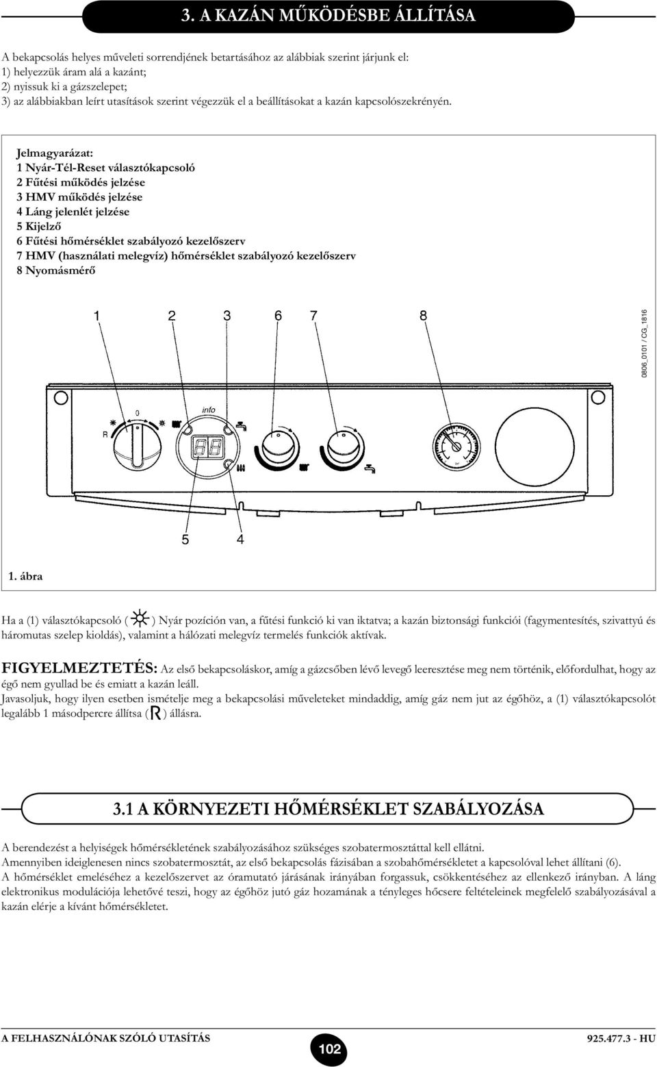 Jelmagyarázat: 1 Nyár-Tél-Reset választókapcsoló 2 Fűtési működés jelzése 3 HMV működés jelzése 4 Láng jelenlét jelzése 5 Kijelző 6 Fűtési hőmérséklet szabályozó kezelőszerv 7 HMV (használati