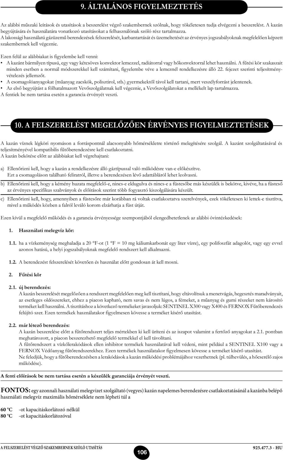 A lakossági használatú gázüzemű berendezések felszerelését, karbantartását és üzemeltetését az érvényes jogszabályoknak megfelelően képzett szakembernek kell végeznie.