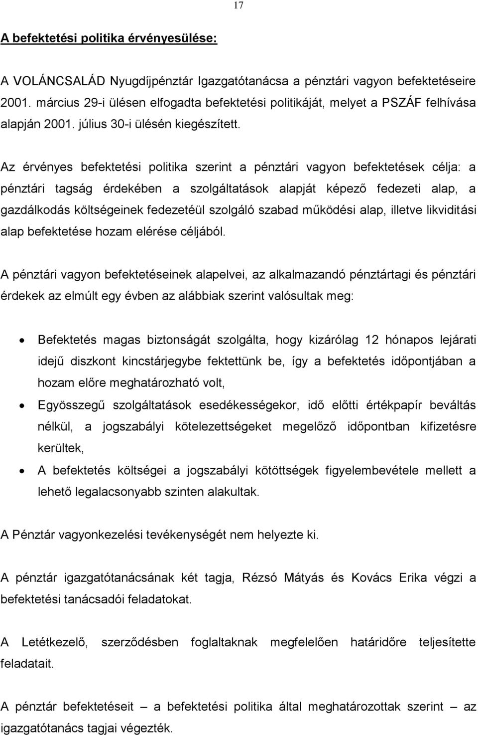 Az érvényes befektetési politika szerint a pénztári vagyon befektetések célja: a pénztári tagság érdekében a szolgáltatások alapját képező fedezeti alap, a gazdálkodás költségeinek fedezetéül