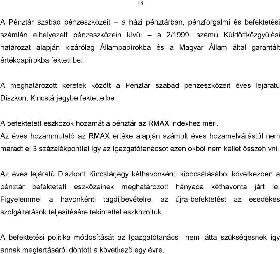 A meghatározott keretek között a Pénztár szabad pénzeszközeit éves lejáratú Diszkont Kincstárjegybe fektette be. A befektetett eszközök hozamát a pénztár az RMAX indexhez méri.