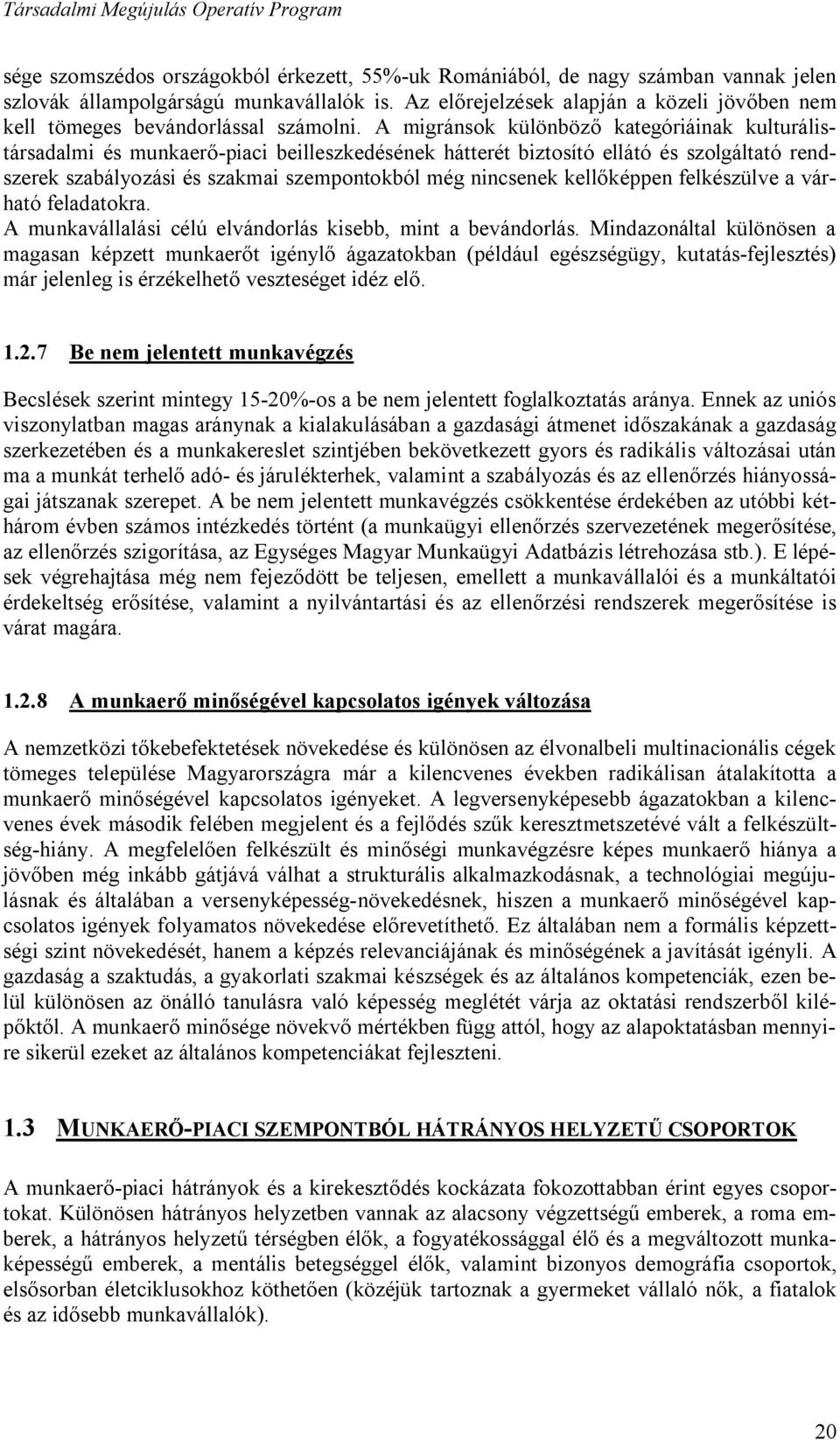 A migránsok különböző kategóriáinak kulturálistársadalmi és munkaerő-piaci beilleszkedésének hátterét biztosító ellátó és szolgáltató rendszerek szabályozási és szakmai szempontokból még nincsenek