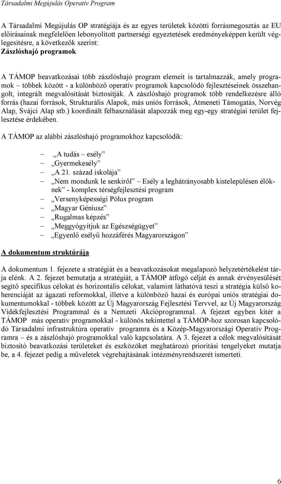 fejlesztéseinek összehangolt, integrált megvalósítását biztosítják.