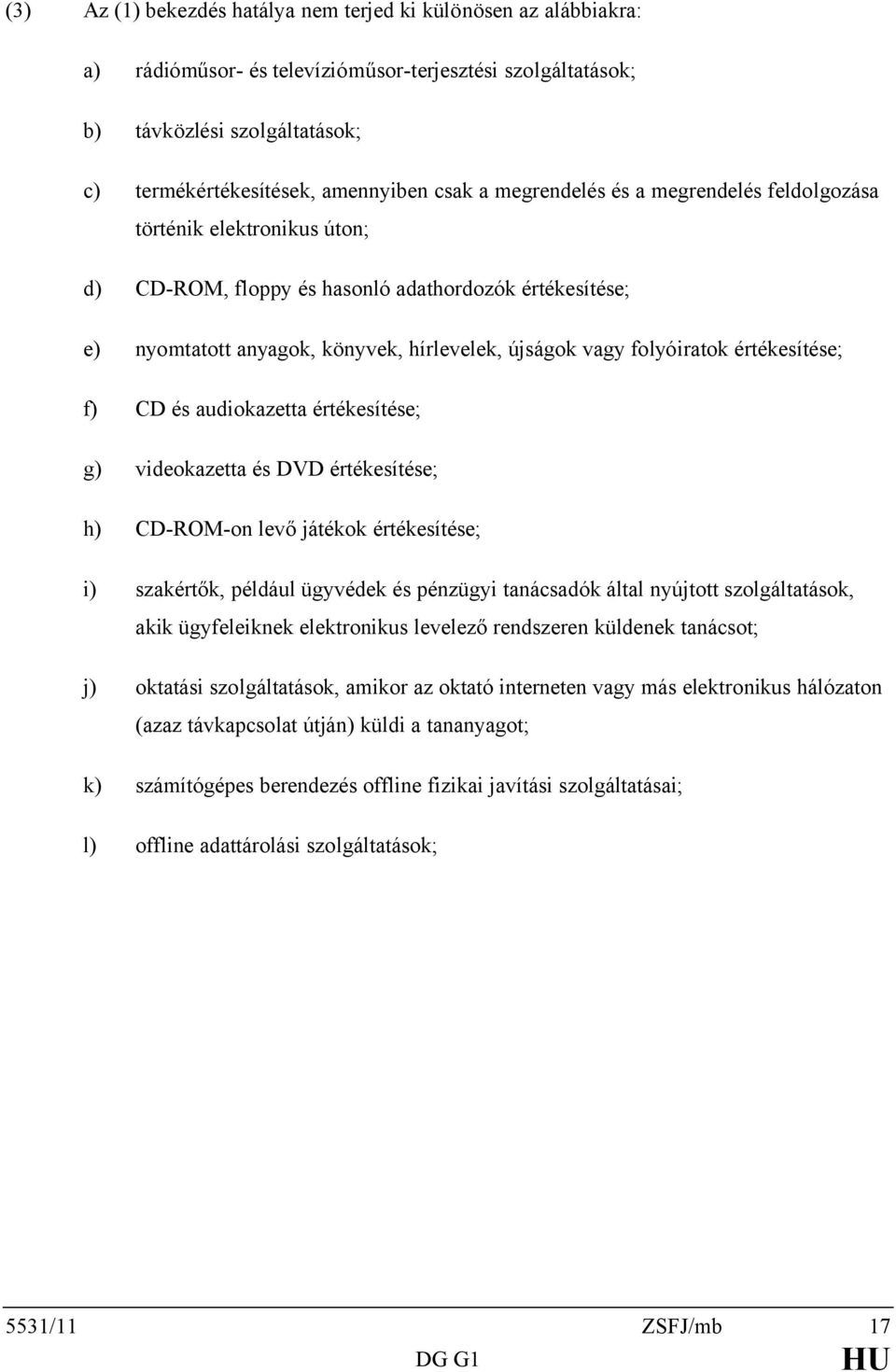 értékesítése; f) CD és audiokazetta értékesítése; g) videokazetta és DVD értékesítése; h) CD-ROM-on levő játékok értékesítése; i) szakértők, például ügyvédek és pénzügyi tanácsadók által nyújtott