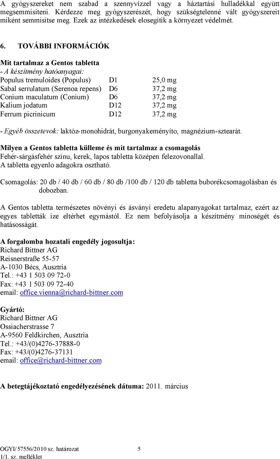 TOVÁBBI INFORMÁCIÓK Mit tartalmaz a Gentos tabletta - A készítmény hatóanyagai: Populus tremuloides (Populus) D1 25,0 mg Sabal serrulatum (Serenoa repens) D6 37,2 mg Conium maculatum (Conium) D6 37,2