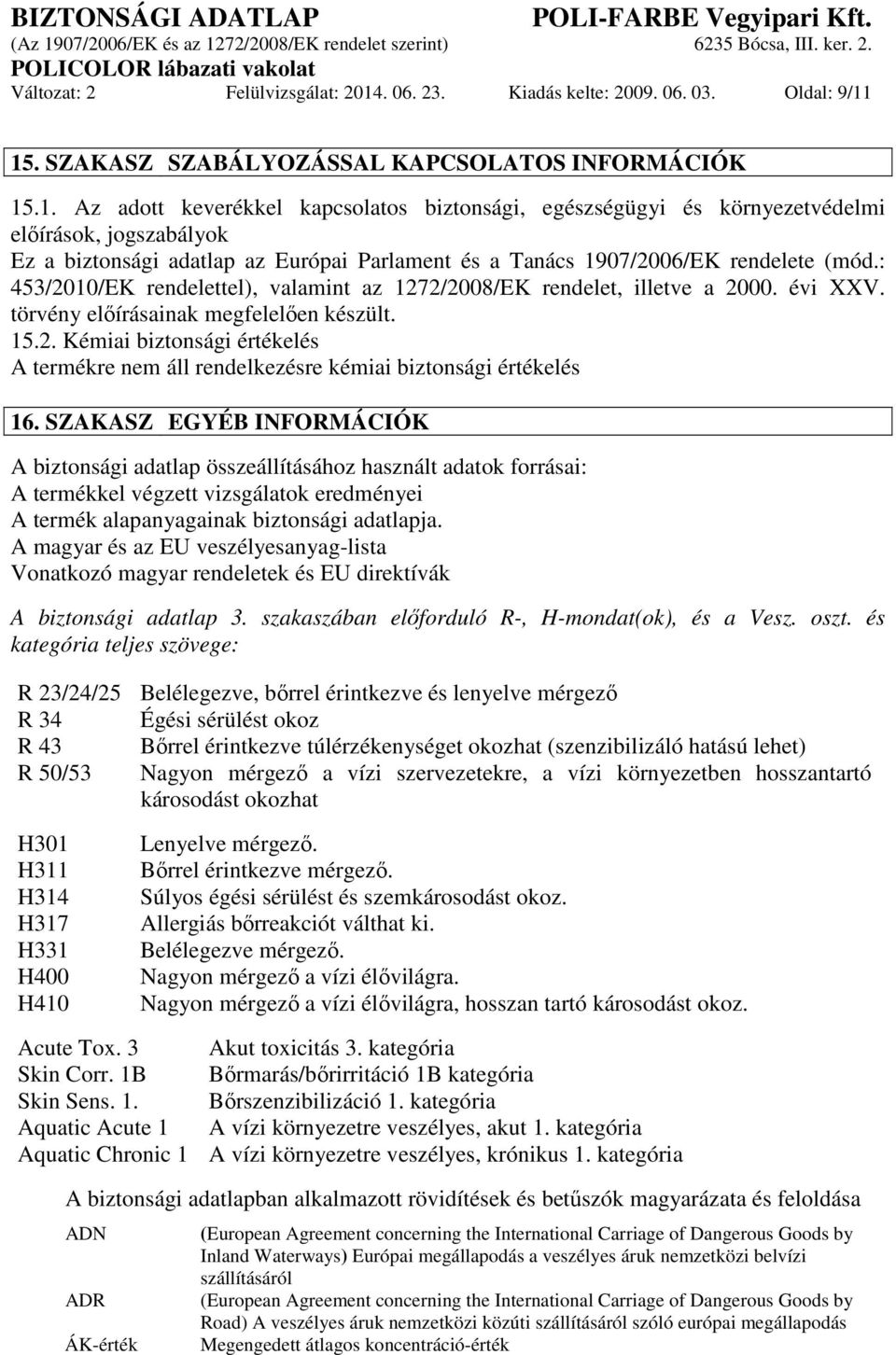 15. SZAKASZ SZABÁLYOZÁSSAL KAPCSOLATOS INFORMÁCIÓK 15.1. Az adott keverékkel kapcsolatos biztonsági, egészségügyi és környezetvédelmi előírások, jogszabályok Ez a biztonsági adatlap az Európai Parlament és a Tanács 1907/2006/EK rendelete (mód.