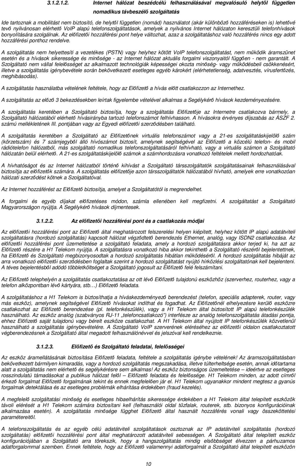 (akár különböző hozzáféréseken is) lehetővé tevő nyilvánosan elérhető VoIP alapú telefonszolgáltatások, amelyek a nyilvános Internet hálózaton keresztüli telefonhívások bonyolítására szolgálnak.
