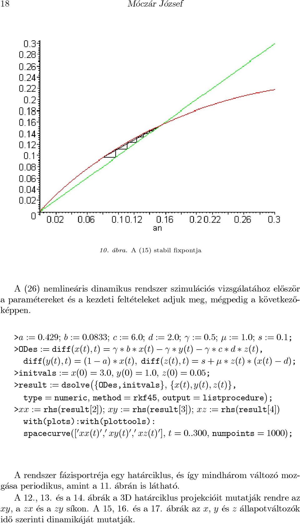 >a := 0:429; b := 0:0833; c := 6:0; d := 2:0; := 0:5; ¹ := 1:0; s := 0:1; >ODes :=diff(x(t);t) = b x(t) y(t) c d z(t), diff(y(t);t) = (1 a) x(t); diff(z(t); t) = s + ¹ z(t) (x(t) d); >initvals :=
