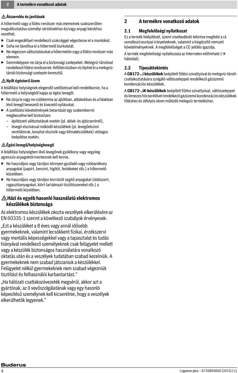 Semmiképpen ne zárja el a biztonsági szelepeket. Melegvíz-tárolóval rendelkező fűtési rendszerek: felfűtés közben víz léphet ki a melegvíztároló biztonsági szelepén keresztül.