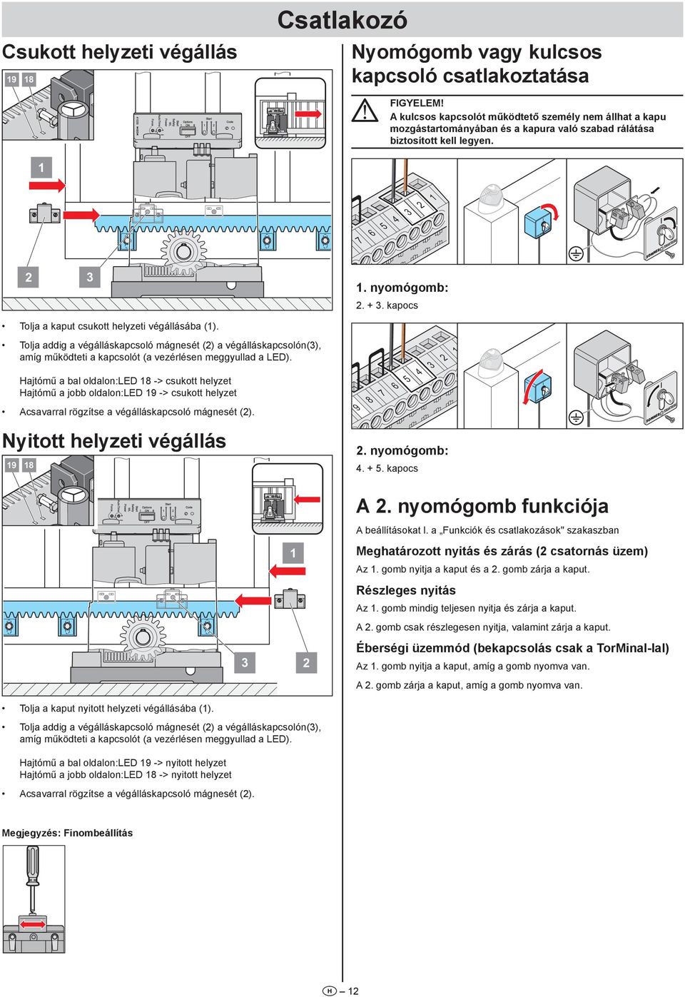 kapocs Tolja a kaput csukott helyzeti végállásába (). Tolja addig a végálláskapcsoló mágnesét () a végálláskapcsolón(), amíg működteti a kapcsolót (a vezérlésen meggyullad a LED).