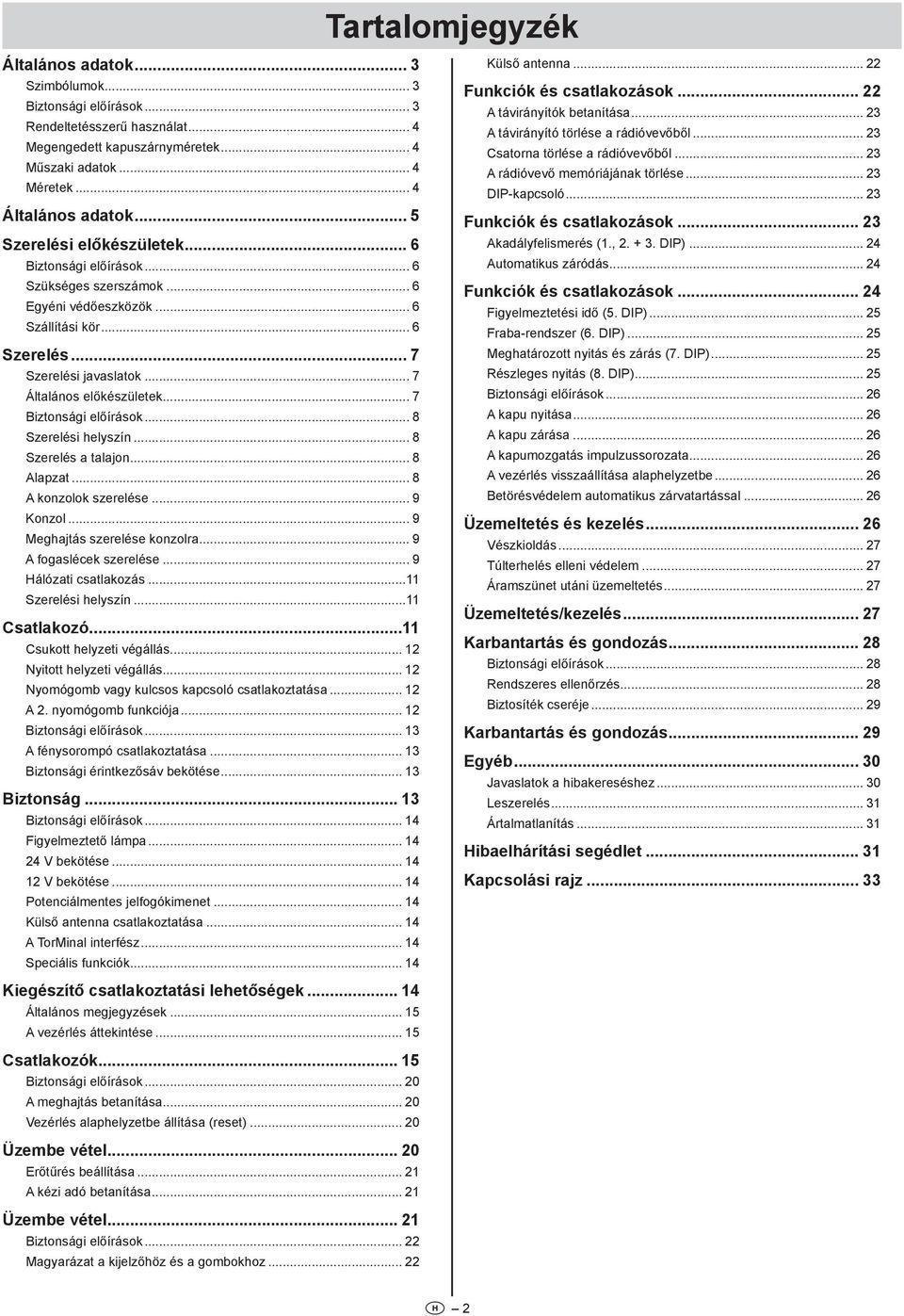 .. 7 Biztonsági előírások... 8 Szerelési helyszín... 8 Szerelés a talajon... 8 Alapzat... 8 A konzolok szerelése... 9 Konzol... 9 Meghajtás szerelése konzolra... 9 A fogaslécek szerelése.