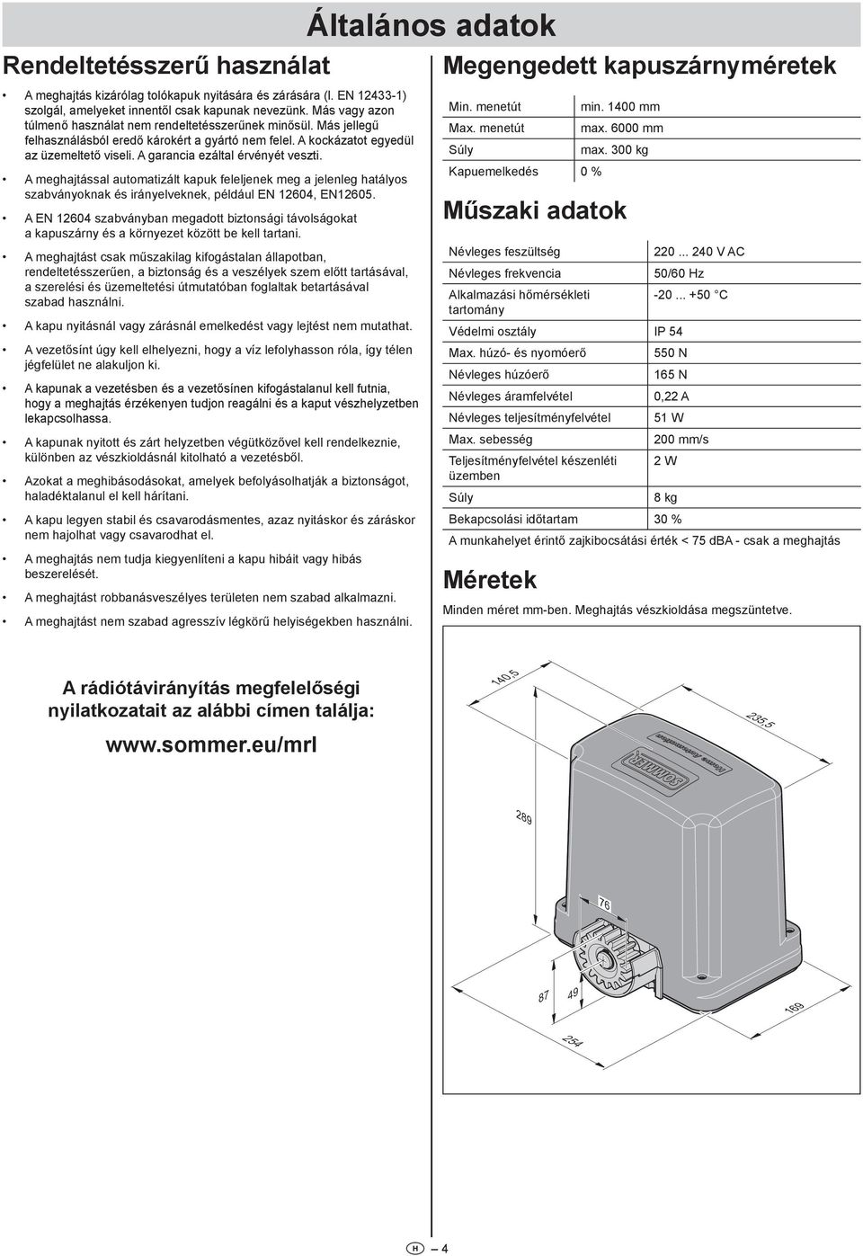 A garancia ezáltal érvényét veszti. A meghajtással automatizált kapuk feleljenek meg a jelenleg hatályos szabványoknak és irányelveknek, például EN 604, EN605.