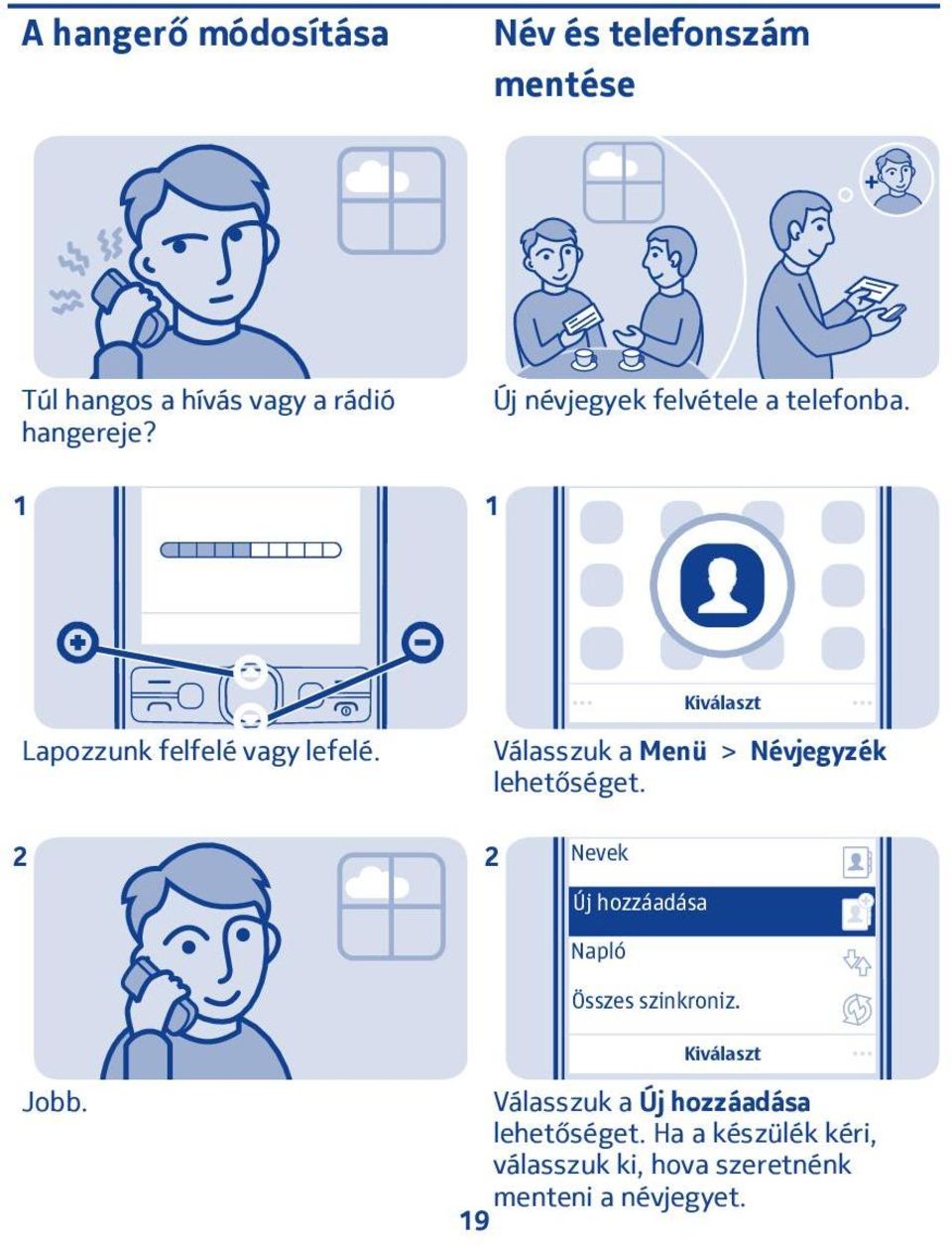 Válasszuk a Menü > Névjegyzék Nevek Új hozzáadása Napló Összes szinkroniz. Jobb.