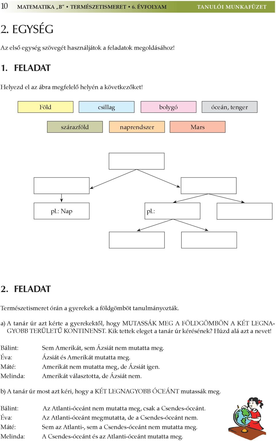 a) A tanár úr azt kérte a gyerekektől, hogy mutassák meg a földgömbön a két legnagyobb területű kontinenst. Kik tettek eleget a tanár úr kérésének? Húzd alá azt a nevet!