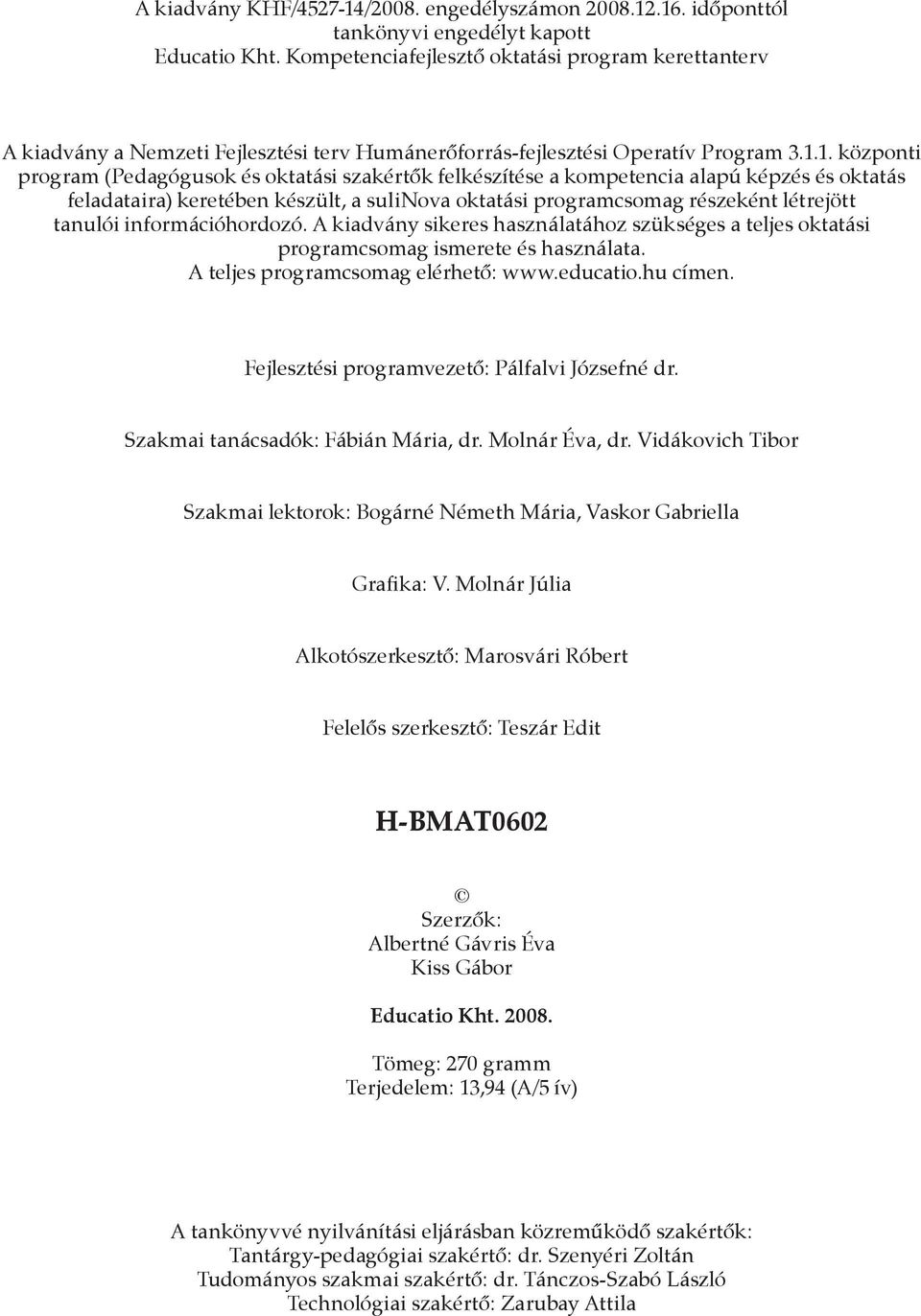 1. központi program (Pedagógusok és oktatási szakértők felkészítése a kompetencia alapú képzés és oktatás feladataira) keretében készült, a sulinova oktatási programcsomag részeként létrejött tanulói