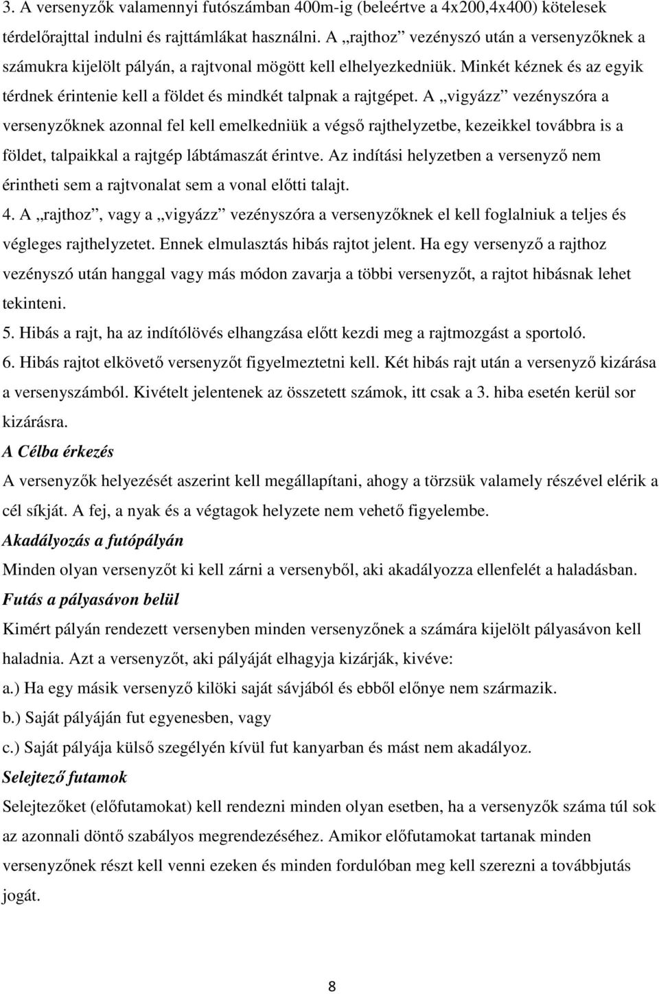A vigyázz vezényszóra a versenyzőknek azonnal fel kell emelkedniük a végső rajthelyzetbe, kezeikkel továbbra is a földet, talpaikkal a rajtgép lábtámaszát érintve.