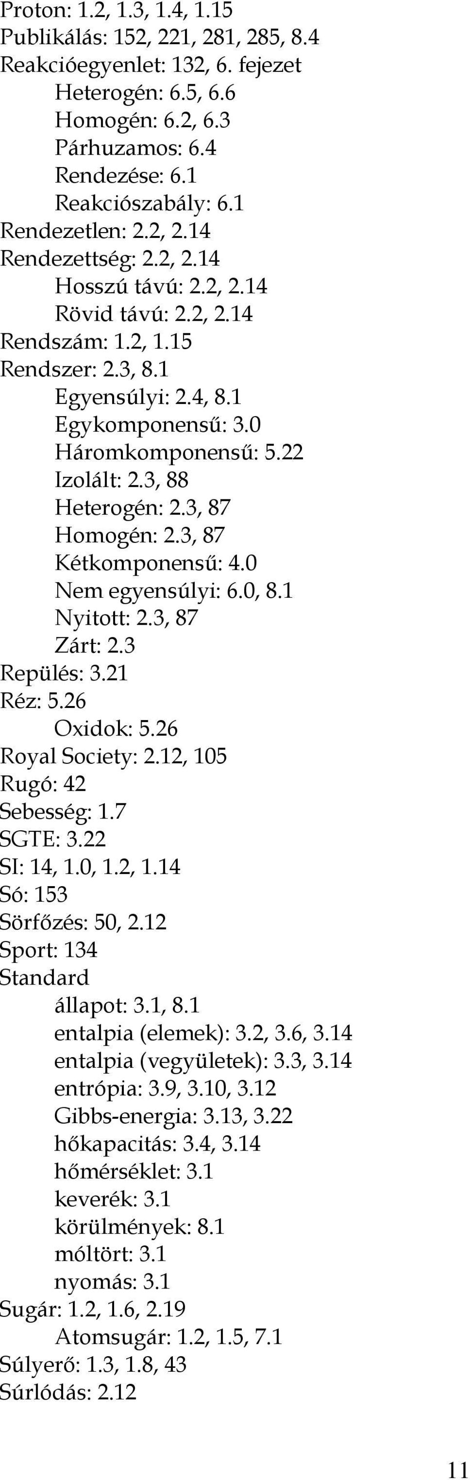 22 Izolált: 2.3, 88 Heterogén: 2.3, 87 Homogén: 2.3, 87 Kétkomponensű: 4.0 Nem egyensúlyi: 6.0, 8.1 Nyitott: 2.3, 87 Zárt: 2.3 Repülés: 3.21 Réz: 5.26 Oxidok: 5.26 Royal Society: 2.