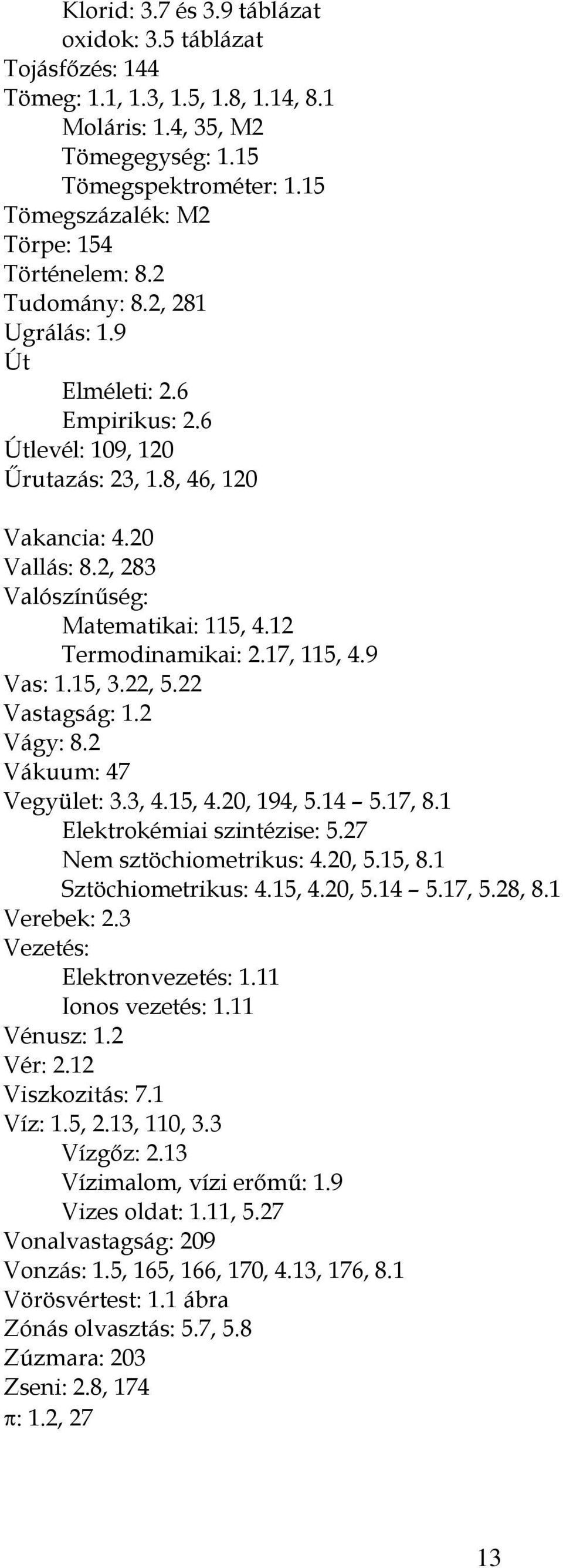 2, 283 Valószínűség: Matematikai: 115, 4.12 Termodinamikai: 2.17, 115, 4.9 Vas: 1.15, 3.22, 5.22 Vastagság: 1.2 Vágy: 8.2 Vákuum: 47 Vegyület: 3.3, 4.15, 4.20, 194, 5.14 5.17, 8.